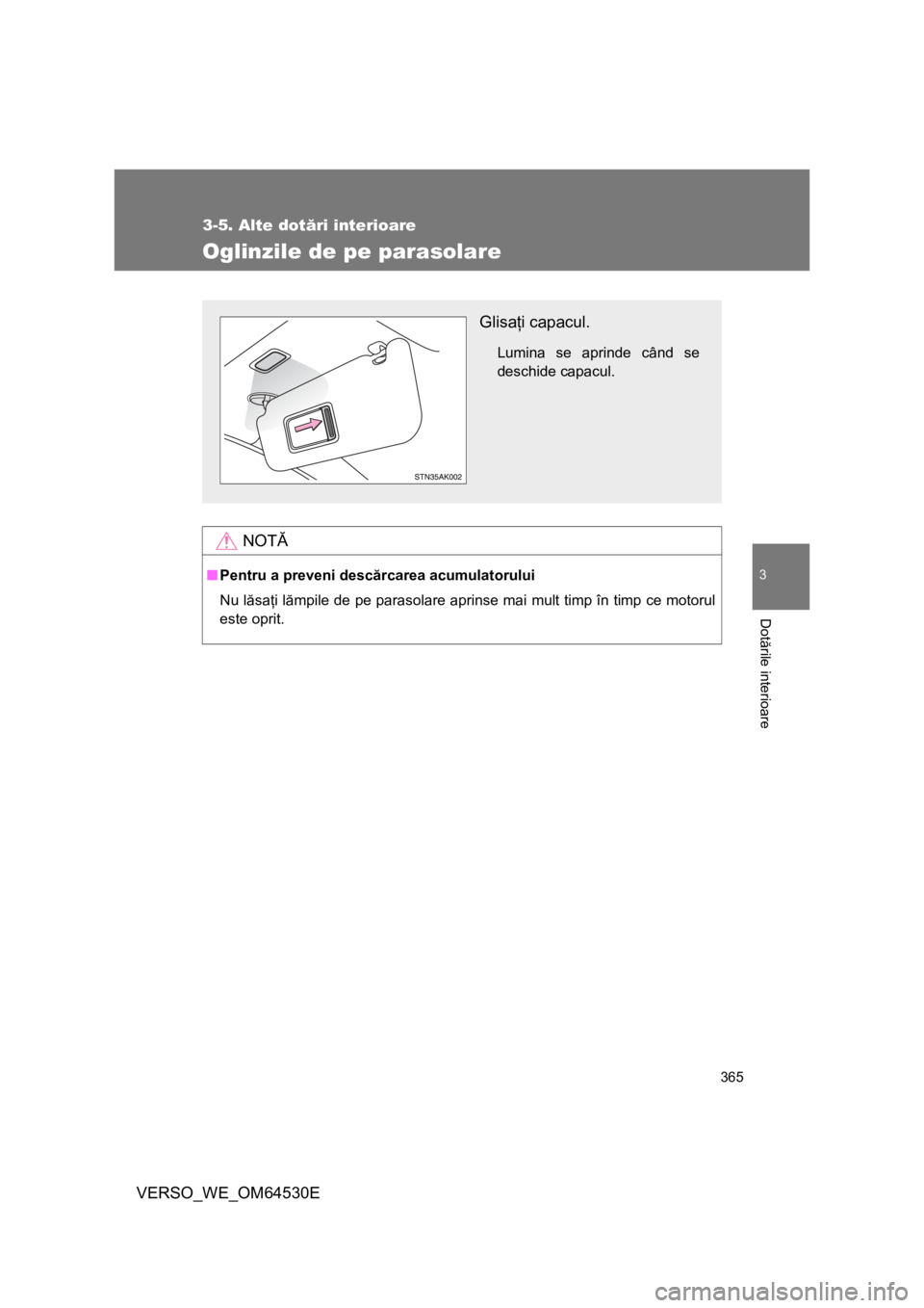 TOYOTA VERSO 2013  Manual de utilizare (in Romanian) 365
3-5. Alte dotări interioare
3
Dotările interioare
VERSO_WE_OM64530E
Oglinzile de pe parasolare
NOTĂ
■Pentru a preveni descărcarea acumulatorului
Nu lăsaţi lămpile de pe parasolare aprinse