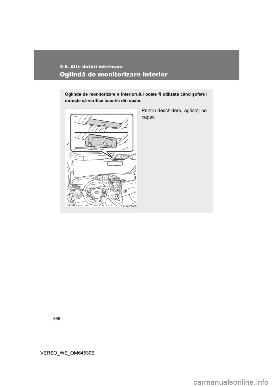 TOYOTA VERSO 2013  Manual de utilizare (in Romanian) 366
3-5. Alte dotări interioare
VERSO_WE_OM64530E
Oglindă de monitorizare interior
Oglinda de monitorizare a interiorului poate fi utilizată când şoferul
doreşte să verifice locurile din spate.