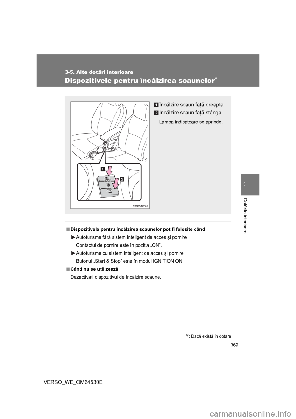 TOYOTA VERSO 2013  Manual de utilizare (in Romanian) 369
3-5. Alte dotări interioare
3
Dotările interioare
VERSO_WE_OM64530E
Dispozitivele pentru încălzirea scaunelor
: Dacă există în dotare
■Dispozitivele pentru încălzirea scaunelor po