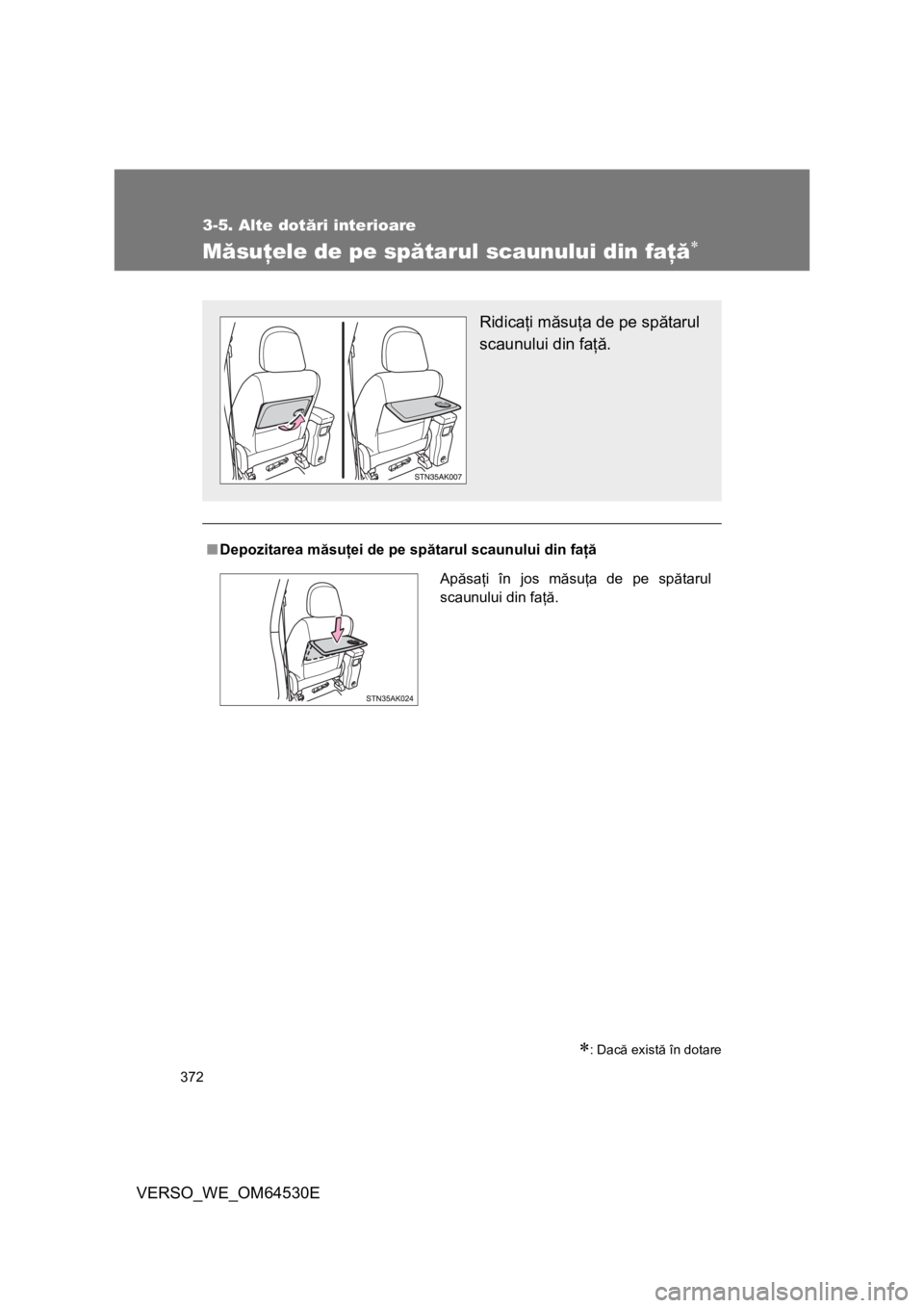 TOYOTA VERSO 2013  Manual de utilizare (in Romanian) 372
3-5. Alte dotări interioare
VERSO_WE_OM64530E
Măsuţele de pe spătarul scaunului din faţă
: Dacă există în dotare
■Depozitarea măsuţei de pe spătarul scaunului din faţă
Ridica