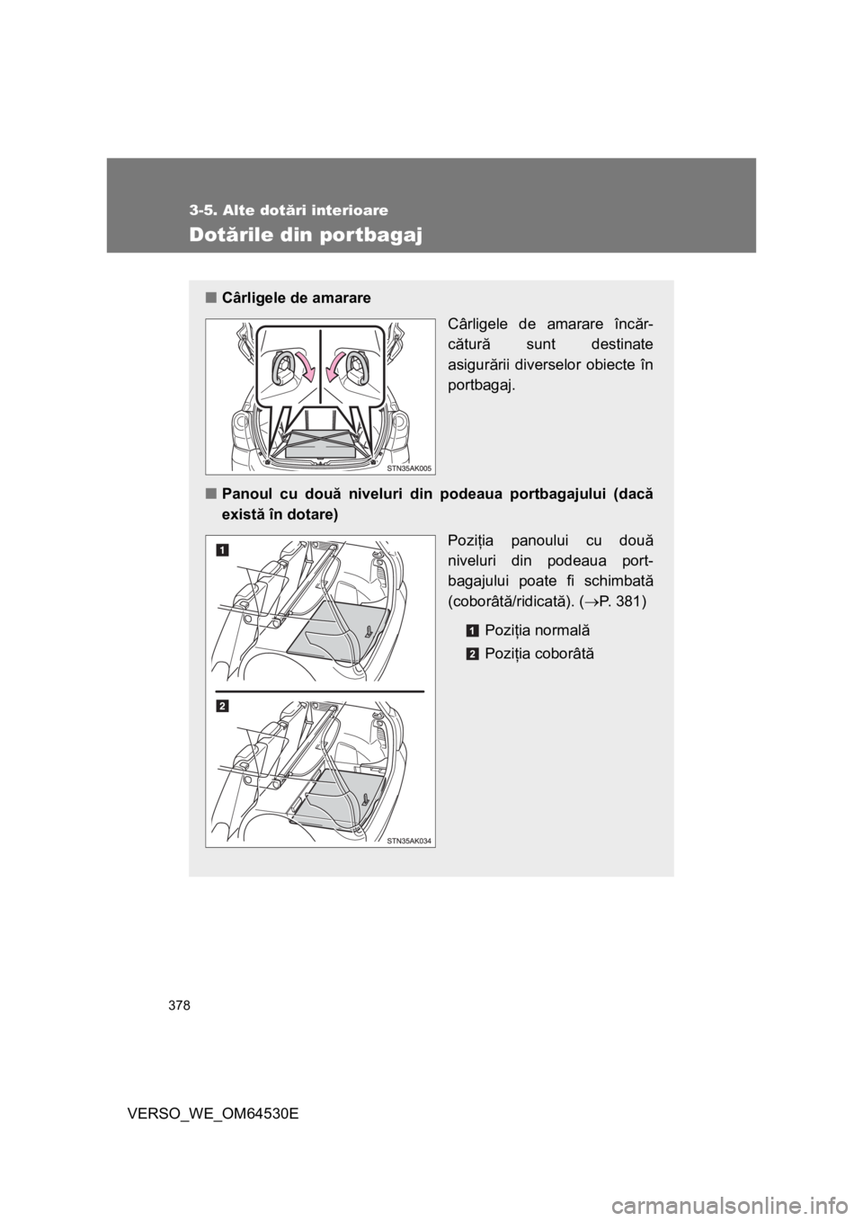 TOYOTA VERSO 2013  Manual de utilizare (in Romanian) 378
3-5. Alte dotări interioare
VERSO_WE_OM64530E
Dotările din portbagaj
■Cârligele de amarare
Cârligele de amarare încăr-
cătură sunt destinate
asigurării diverselor obiecte în
portbagaj.