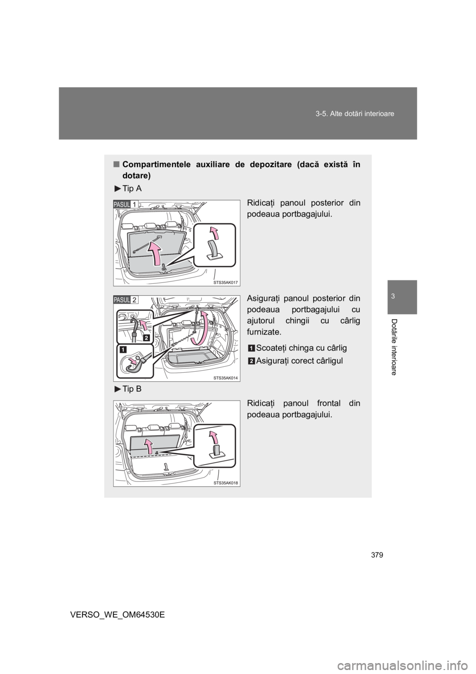 TOYOTA VERSO 2013  Manual de utilizare (in Romanian) 379 3-5. Alte dotări interioare
3
Dotările interioare
VERSO_WE_OM64530E
■Compartimentele auxiliare de depozitare (dacă există în
dotare)
Tip A
Ridicaţi panoul posterior din
podeaua portbagajul
