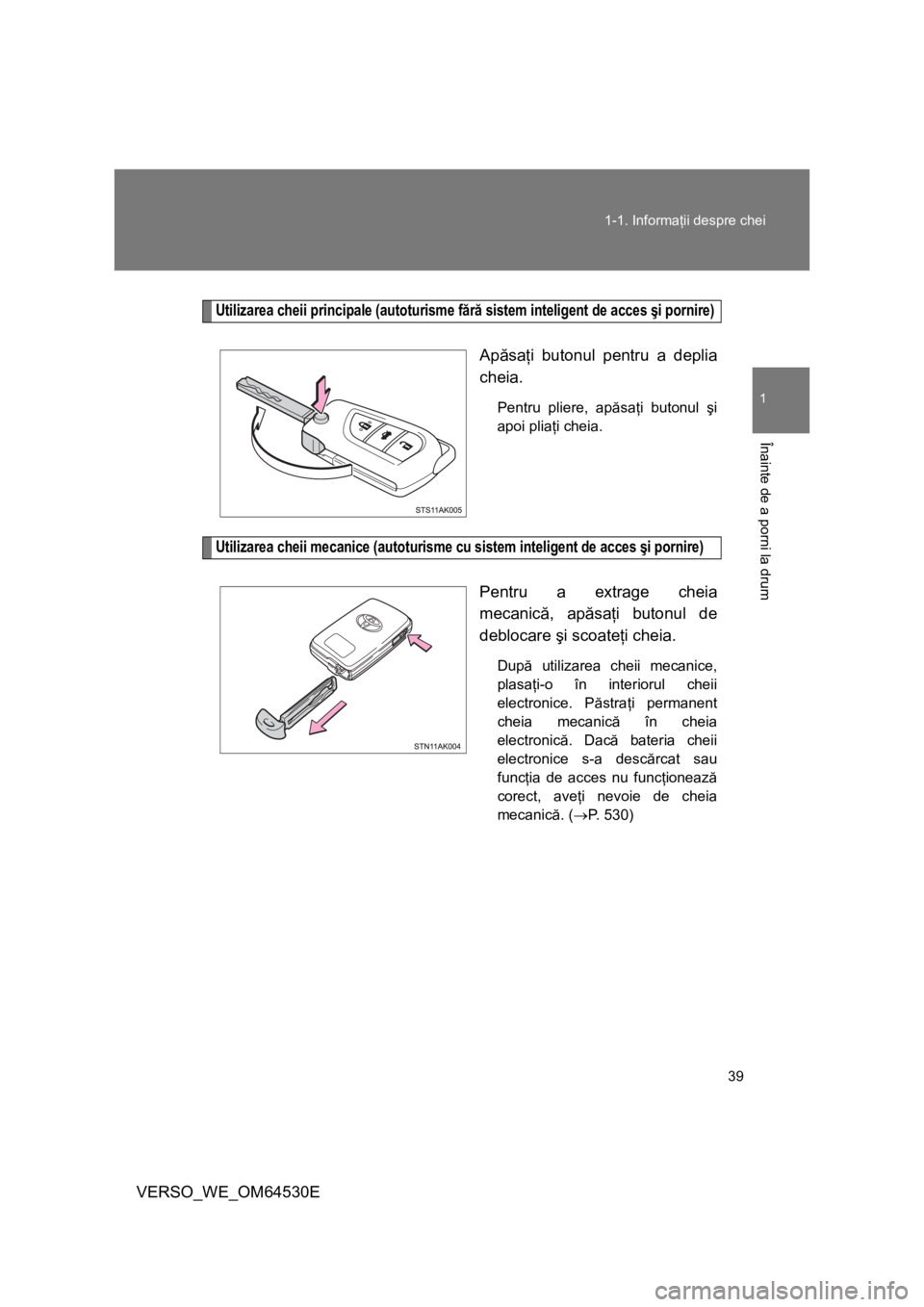 TOYOTA VERSO 2013 Manual de utilizare (in Romanian) 39 1-1. Informaţii despre chei
1
Înainte de a porni la drum
VERSO_WE_OM64530E
Utilizarea cheii principale (autoturisme fără sistem inteligent de acces şi pornire)
Apăsaţi butonul pentru a depli TOYOTA VERSO 2013 Manual de utilizare (in Romanian) 39 1-1. Informaţii despre chei
1
Înainte de a porni la drum
VERSO_WE_OM64530E
Utilizarea cheii principale (autoturisme fără sistem inteligent de acces şi pornire)
Apăsaţi butonul pentru a depli