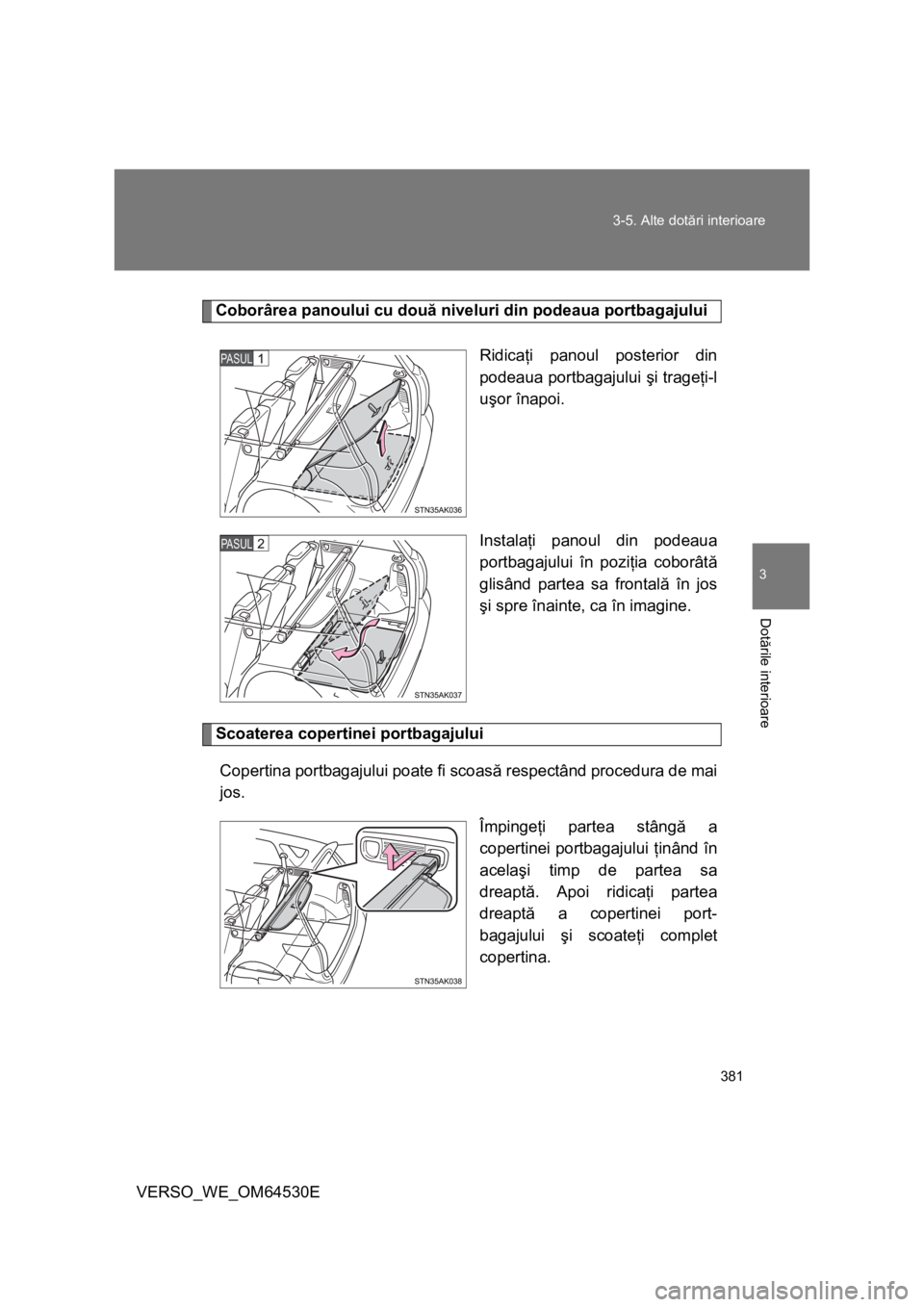 TOYOTA VERSO 2013 Manual de utilizare (in Romanian) 381 3-5. Alte dotări interioare
3
Dotările interioare
VERSO_WE_OM64530E
Coborârea panoului cu două niveluri din podeaua portbagajului
Ridicaţi panoul posterior din
podeaua portbagajului şi trage TOYOTA VERSO 2013 Manual de utilizare (in Romanian) 381 3-5. Alte dotări interioare
3
Dotările interioare
VERSO_WE_OM64530E
Coborârea panoului cu două niveluri din podeaua portbagajului
Ridicaţi panoul posterior din
podeaua portbagajului şi trage
