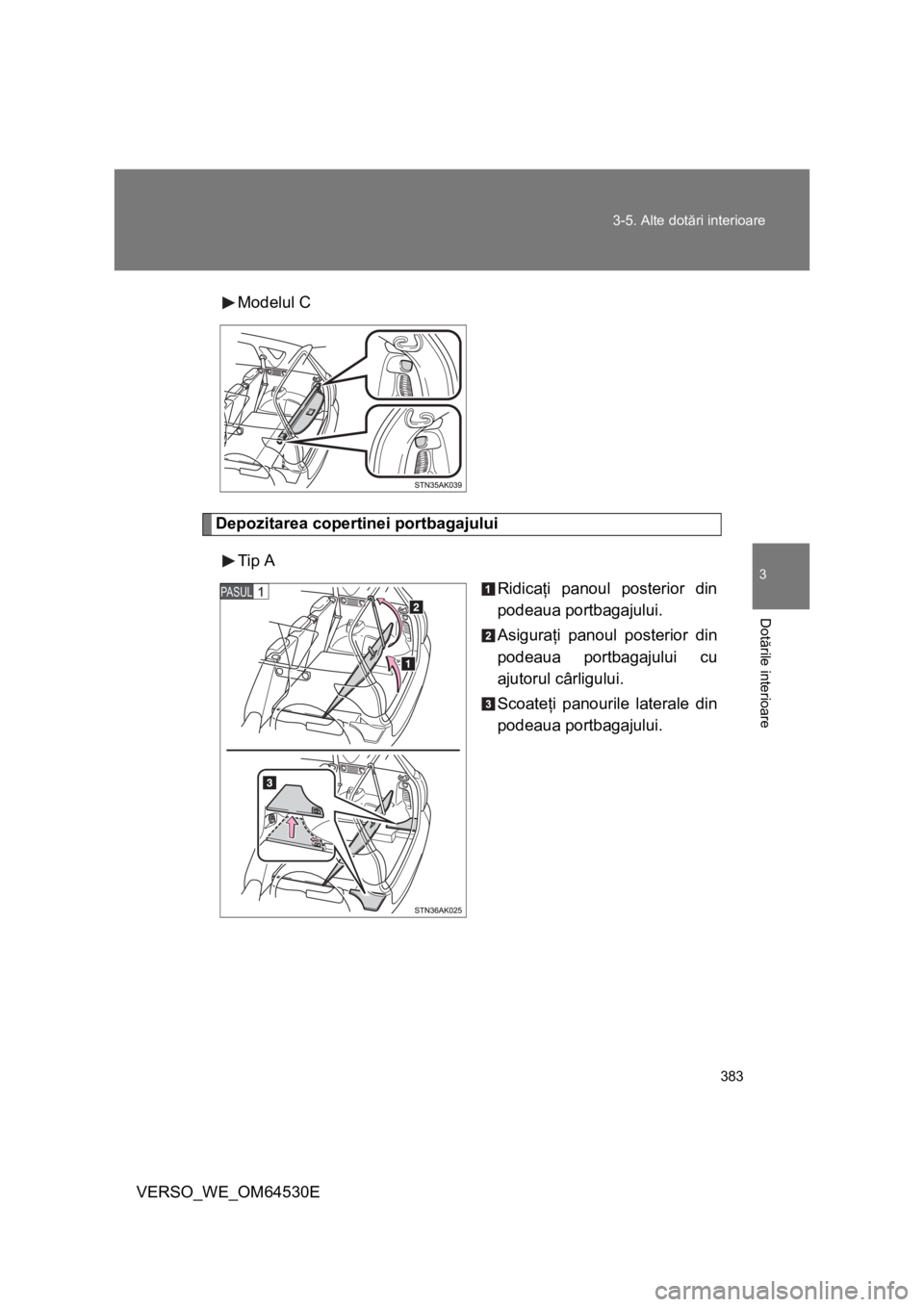 TOYOTA VERSO 2013 Manual de utilizare (in Romanian) 383 3-5. Alte dotări interioare
3
Dotările interioare
VERSO_WE_OM64530EModelul C
Depozitarea copertinei portbagajului
Tip A
Ridicaţi panoul posterior din
podeaua portbagajului.
Asiguraţi panoul po TOYOTA VERSO 2013 Manual de utilizare (in Romanian) 383 3-5. Alte dotări interioare
3
Dotările interioare
VERSO_WE_OM64530EModelul C
Depozitarea copertinei portbagajului
Tip A
Ridicaţi panoul posterior din
podeaua portbagajului.
Asiguraţi panoul po