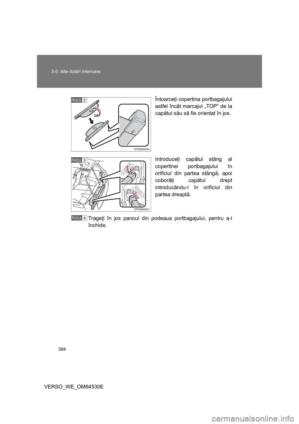 TOYOTA VERSO 2013 Manual de utilizare (in Romanian) 384 3-5. Alte dotări interioare
VERSO_WE_OM64530EÎntoarceţi copertina portbagajului
astfel încât marcajul „TOP” de la
capătul său să fie orientat în jos.
Introduceţi capătul stâng al
c TOYOTA VERSO 2013 Manual de utilizare (in Romanian) 384 3-5. Alte dotări interioare
VERSO_WE_OM64530EÎntoarceţi copertina portbagajului
astfel încât marcajul „TOP” de la
capătul său să fie orientat în jos.
Introduceţi capătul stâng al
c