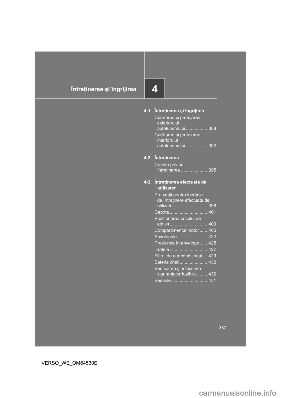 TOYOTA VERSO 2013 Manual de utilizare (in Romanian) 4Întreţinerea şi îngrijirea
387
VERSO_WE_OM64530E
4-1. Întreţinerea şi îngrijirea
Curăţarea şi protejarea
exteriorului
autoturismului ................. 388
Curăţarea şi protejarea
in TOYOTA VERSO 2013 Manual de utilizare (in Romanian) 4Întreţinerea şi îngrijirea
387
VERSO_WE_OM64530E
4-1. Întreţinerea şi îngrijirea
Curăţarea şi protejarea
exteriorului
autoturismului ................. 388
Curăţarea şi protejarea
in