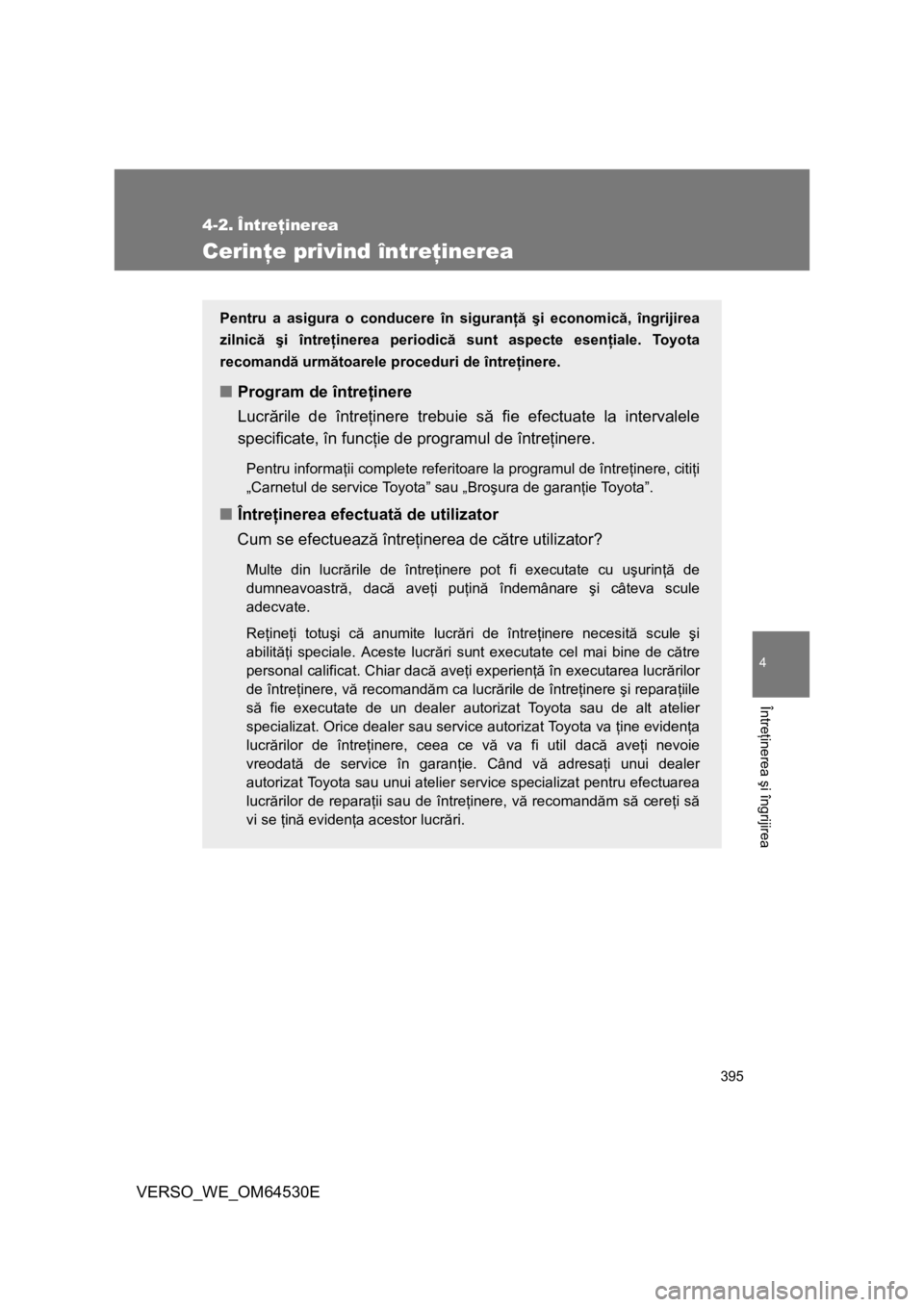 TOYOTA VERSO 2013 Manual de utilizare (in Romanian) 395
4
Întreţinerea şi îngrijirea
VERSO_WE_OM64530E
4-2. Întreţinerea
Cerinţe privind întreţinerea
Pentru a asigura o conducere în siguranţă şi economică, îngrijirea
zilnică şi între TOYOTA VERSO 2013 Manual de utilizare (in Romanian) 395
4
Întreţinerea şi îngrijirea
VERSO_WE_OM64530E
4-2. Întreţinerea
Cerinţe privind întreţinerea
Pentru a asigura o conducere în siguranţă şi economică, îngrijirea
zilnică şi între