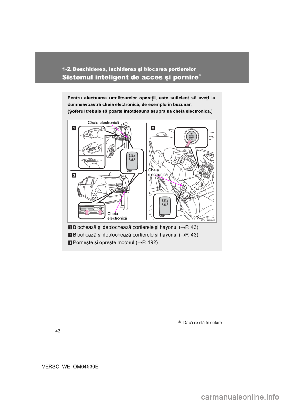 TOYOTA VERSO 2013 Manual de utilizare (in Romanian) 42
VERSO_WE_OM64530E
1-2. Deschiderea, închiderea şi blocarea portierelor
Sistemul inteligent de acces şi pornire
: Dacă există în dotare
Pentru efectuarea următoarelor operaţii, este su TOYOTA VERSO 2013 Manual de utilizare (in Romanian) 42
VERSO_WE_OM64530E
1-2. Deschiderea, închiderea şi blocarea portierelor
Sistemul inteligent de acces şi pornire
: Dacă există în dotare
Pentru efectuarea următoarelor operaţii, este su