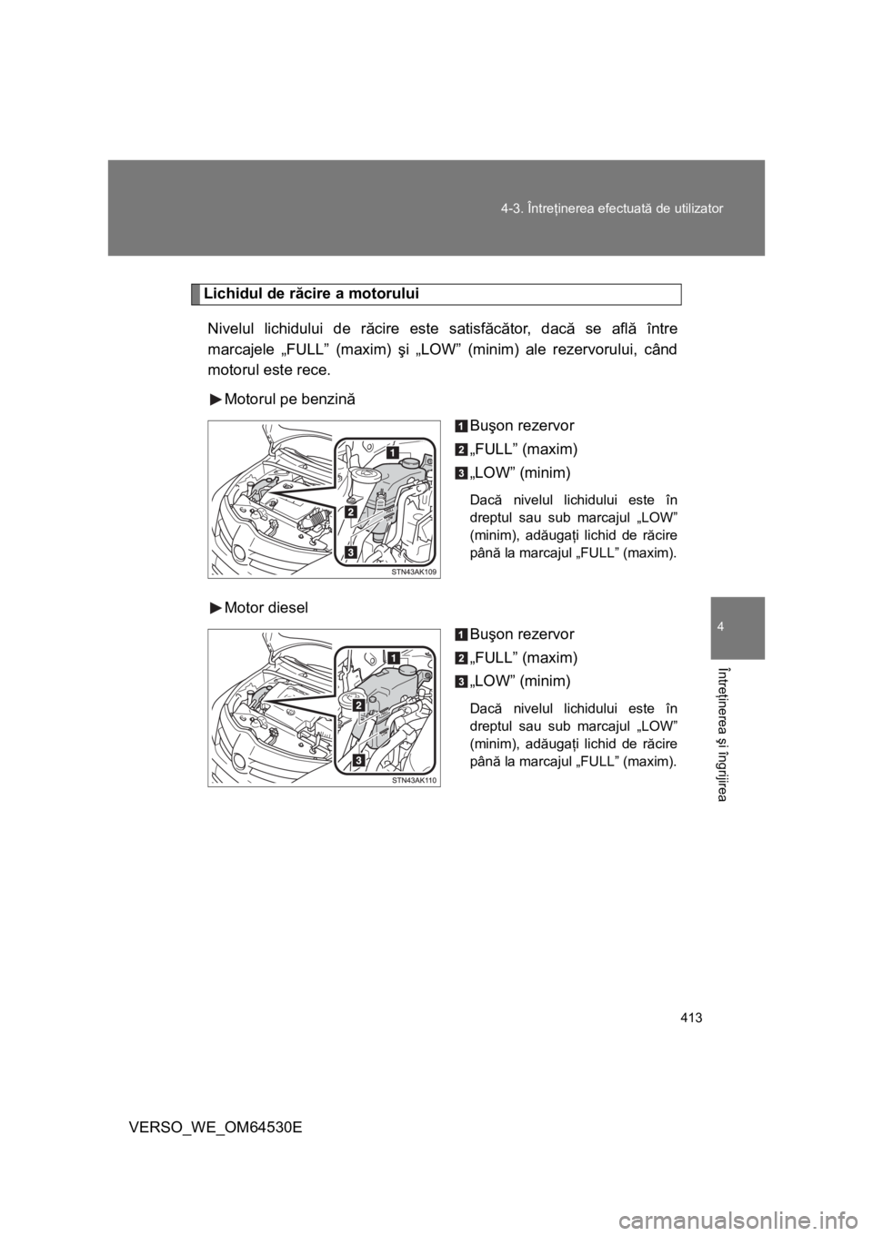 TOYOTA VERSO 2013 Manual de utilizare (in Romanian) 413 4-3. Întreţinerea efectuată de utilizator
4
Întreţinerea şi îngrijirea
VERSO_WE_OM64530E
Lichidul de răcire a motorului
Nivelul lichidului de răcire este satisfăcător, dacă se află î TOYOTA VERSO 2013 Manual de utilizare (in Romanian) 413 4-3. Întreţinerea efectuată de utilizator
4
Întreţinerea şi îngrijirea
VERSO_WE_OM64530E
Lichidul de răcire a motorului
Nivelul lichidului de răcire este satisfăcător, dacă se află î
