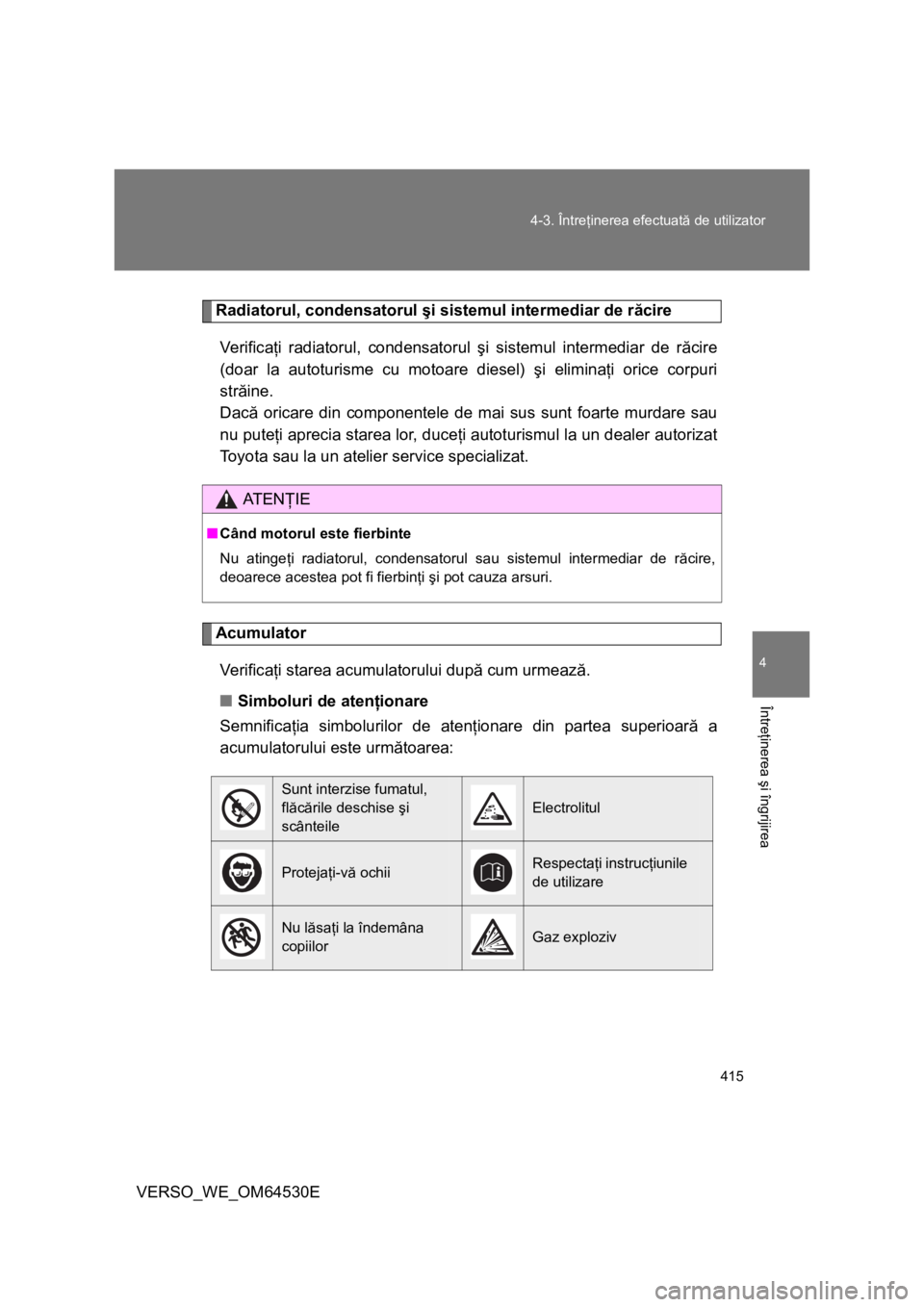 TOYOTA VERSO 2013 Manual de utilizare (in Romanian) 415 4-3. Întreţinerea efectuată de utilizator
4
Întreţinerea şi îngrijirea
VERSO_WE_OM64530E
Radiatorul, condensatorul şi sistemul intermediar de răcire
Veri f ic aţi radiatorul, condensator TOYOTA VERSO 2013 Manual de utilizare (in Romanian) 415 4-3. Întreţinerea efectuată de utilizator
4
Întreţinerea şi îngrijirea
VERSO_WE_OM64530E
Radiatorul, condensatorul şi sistemul intermediar de răcire
Veri f ic aţi radiatorul, condensator