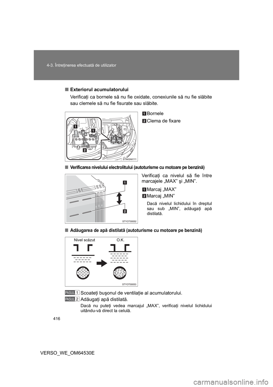 TOYOTA VERSO 2013 Manual de utilizare (in Romanian) 416 4-3. Întreţinerea efectuată de utilizator
VERSO_WE_OM64530E■Exteriorul acumulatorului
Ve r i f i c aţi ca bornele să nu fie oxidate, conexiunile să nu fie slăbite
sau clemele să nu fie f TOYOTA VERSO 2013 Manual de utilizare (in Romanian) 416 4-3. Întreţinerea efectuată de utilizator
VERSO_WE_OM64530E■Exteriorul acumulatorului
Ve r i f i c aţi ca bornele să nu fie oxidate, conexiunile să nu fie slăbite
sau clemele să nu fie f
