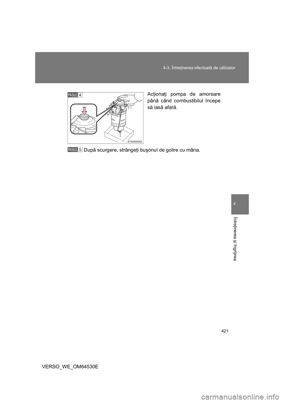 TOYOTA VERSO 2013 Manual de utilizare (in Romanian) 421 4-3. Întreţinerea efectuată de utilizator
4
Întreţinerea şi îngrijirea
VERSO_WE_OM64530EAcţionaţi pompa de amorsare
până când combustibilul începe
să iasă afară.
După scurgere, st TOYOTA VERSO 2013 Manual de utilizare (in Romanian) 421 4-3. Întreţinerea efectuată de utilizator
4
Întreţinerea şi îngrijirea
VERSO_WE_OM64530EAcţionaţi pompa de amorsare
până când combustibilul începe
să iasă afară.
După scurgere, st