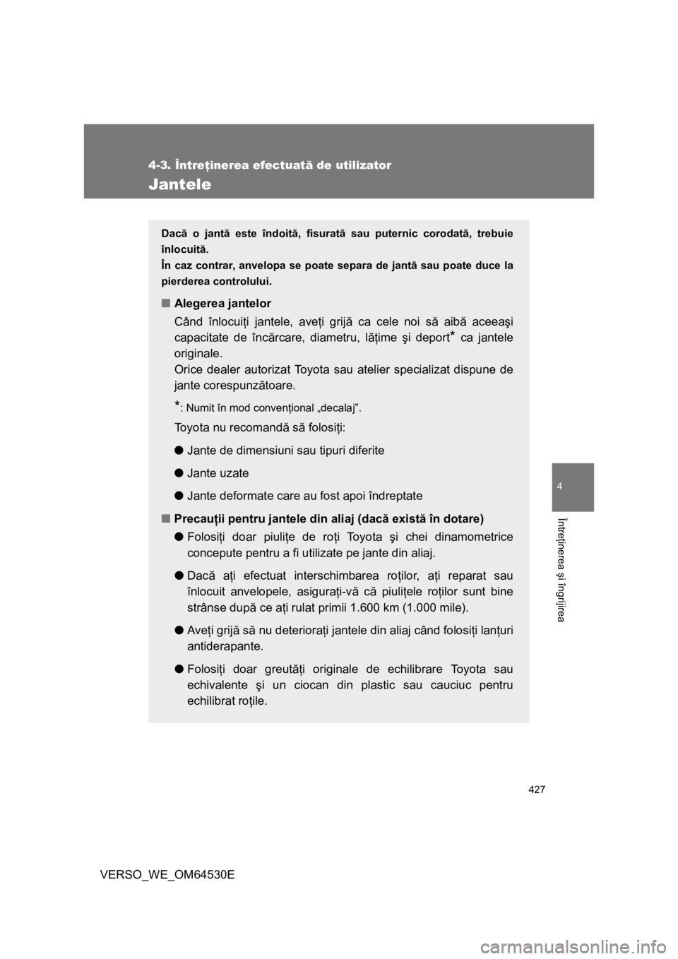 TOYOTA VERSO 2013 Manual de utilizare (in Romanian) 427
4-3. Întreţinerea efectuată de utilizator
4
Întreţinerea şi îngrijirea
VERSO_WE_OM64530E
Jantele
Dacă o jantă este îndoită, fisurată sau puternic corodată, trebuie
înlocuită.
În ca TOYOTA VERSO 2013 Manual de utilizare (in Romanian) 427
4-3. Întreţinerea efectuată de utilizator
4
Întreţinerea şi îngrijirea
VERSO_WE_OM64530E
Jantele
Dacă o jantă este îndoită, fisurată sau puternic corodată, trebuie
înlocuită.
În ca