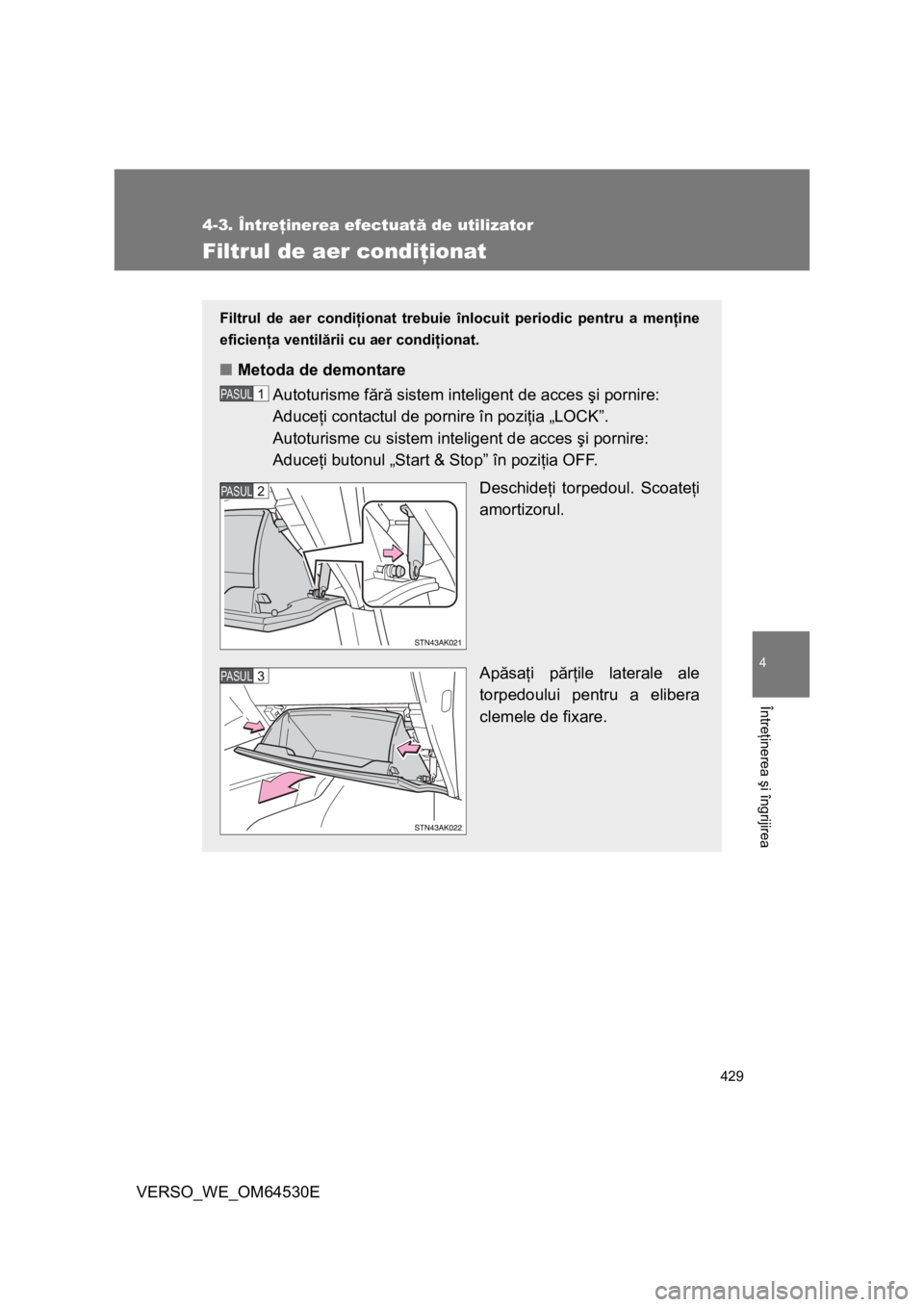 TOYOTA VERSO 2013 Manual de utilizare (in Romanian) 429
4-3. Întreţinerea efectuată de utilizator
4
Întreţinerea şi îngrijirea
VERSO_WE_OM64530E
Filtrul de aer condiţionat
Filtrul de aer condiţionat trebuie înlocuit periodic pentru a menţine TOYOTA VERSO 2013 Manual de utilizare (in Romanian) 429
4-3. Întreţinerea efectuată de utilizator
4
Întreţinerea şi îngrijirea
VERSO_WE_OM64530E
Filtrul de aer condiţionat
Filtrul de aer condiţionat trebuie înlocuit periodic pentru a menţine