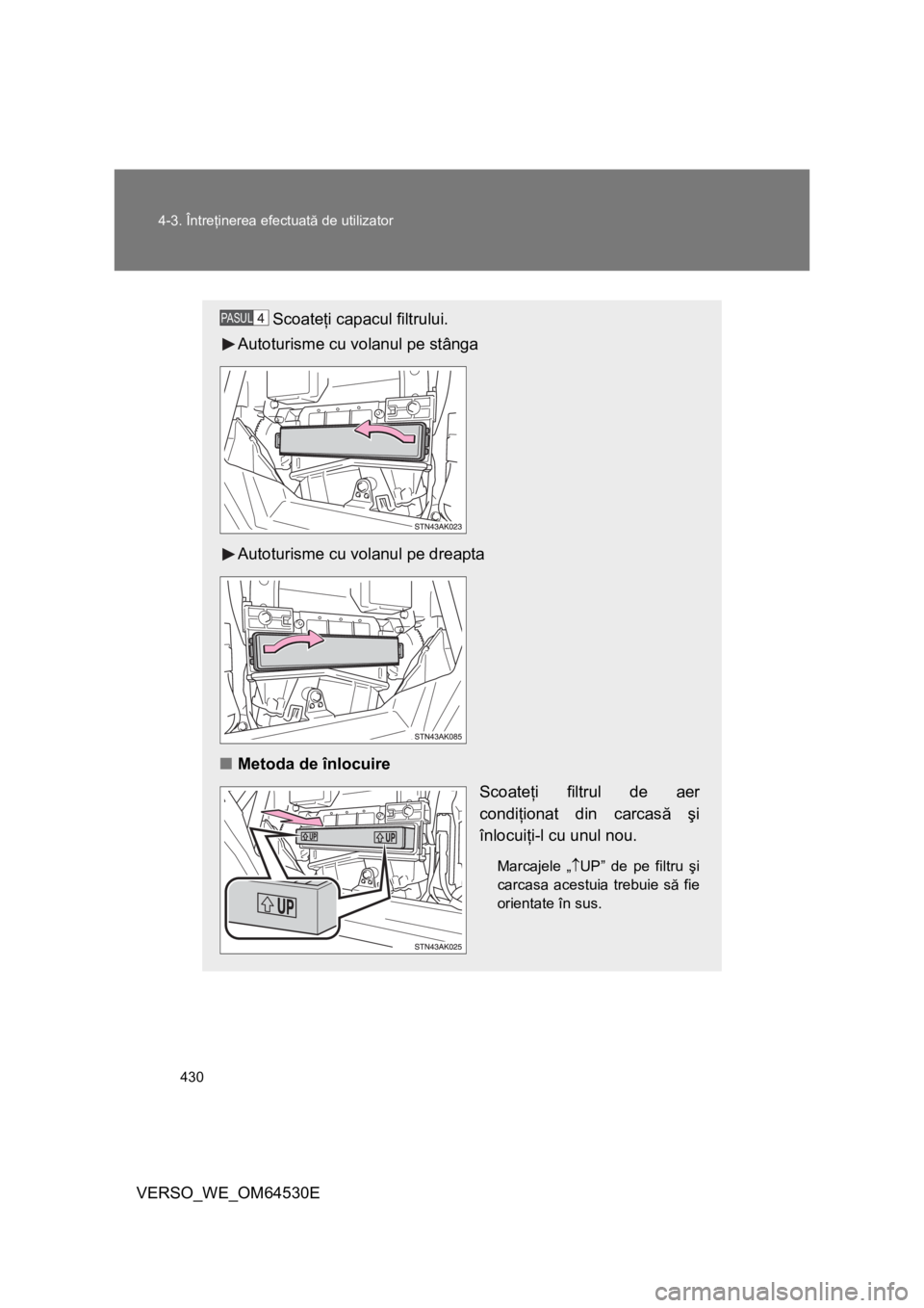 TOYOTA VERSO 2013 Manual de utilizare (in Romanian) 430 4-3. Întreţinerea efectuată de utilizator
VERSO_WE_OM64530E
Scoateţi capacul filtrului.
Autoturisme cu volanul pe stânga
Autoturisme cu volanul pe dreapta
■Metoda de înlocuire
Scoateţi fi TOYOTA VERSO 2013 Manual de utilizare (in Romanian) 430 4-3. Întreţinerea efectuată de utilizator
VERSO_WE_OM64530E
Scoateţi capacul filtrului.
Autoturisme cu volanul pe stânga
Autoturisme cu volanul pe dreapta
■Metoda de înlocuire
Scoateţi fi