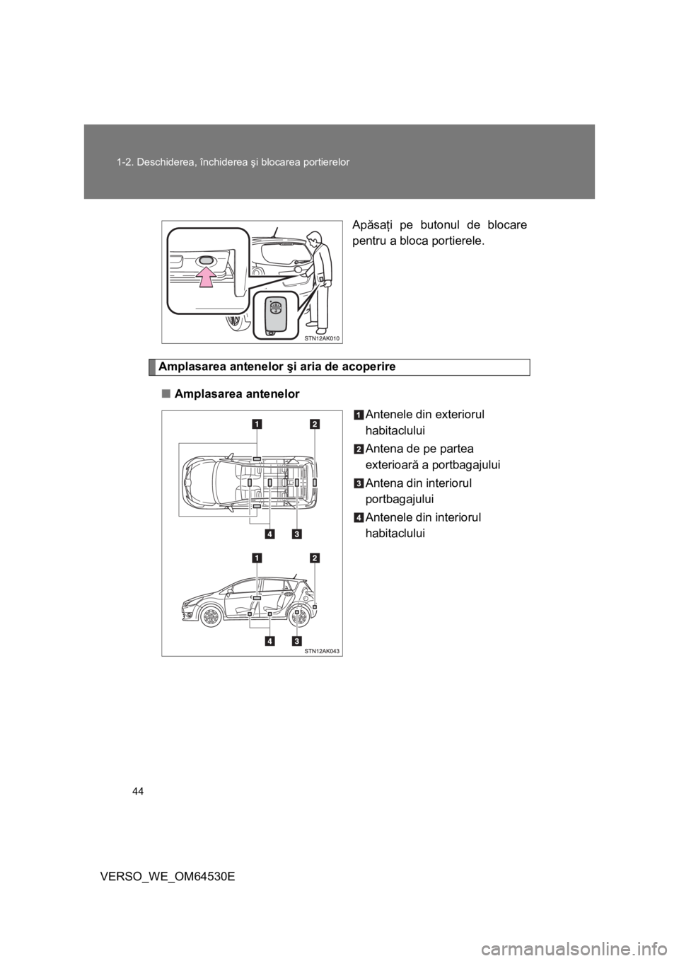 TOYOTA VERSO 2013 Manual de utilizare (in Romanian) 44 1-2. Deschiderea, închiderea şi blocarea portierelor
VERSO_WE_OM64530EApăsaţi pe butonul de blocare
pentru a bloca portierele.
Amplasarea antenelor şi aria de acoperire
■Amplasarea antenelor TOYOTA VERSO 2013 Manual de utilizare (in Romanian) 44 1-2. Deschiderea, închiderea şi blocarea portierelor
VERSO_WE_OM64530EApăsaţi pe butonul de blocare
pentru a bloca portierele.
Amplasarea antenelor şi aria de acoperire
■Amplasarea antenelor