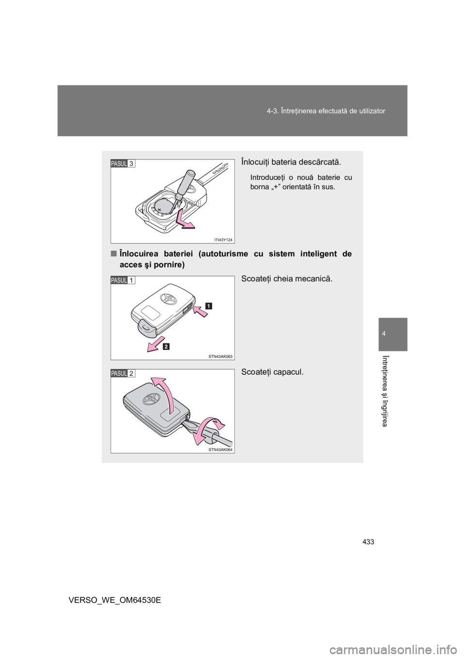 TOYOTA VERSO 2013  Manual de utilizare (in Romanian) 433 4-3. Întreţinerea efectuată de utilizator
4
Întreţinerea şi îngrijirea
VERSO_WE_OM64530E
Înlocuiţi bateria descărcată.
Introduceţi o nouă baterie cu
borna „+” orientată în sus.
