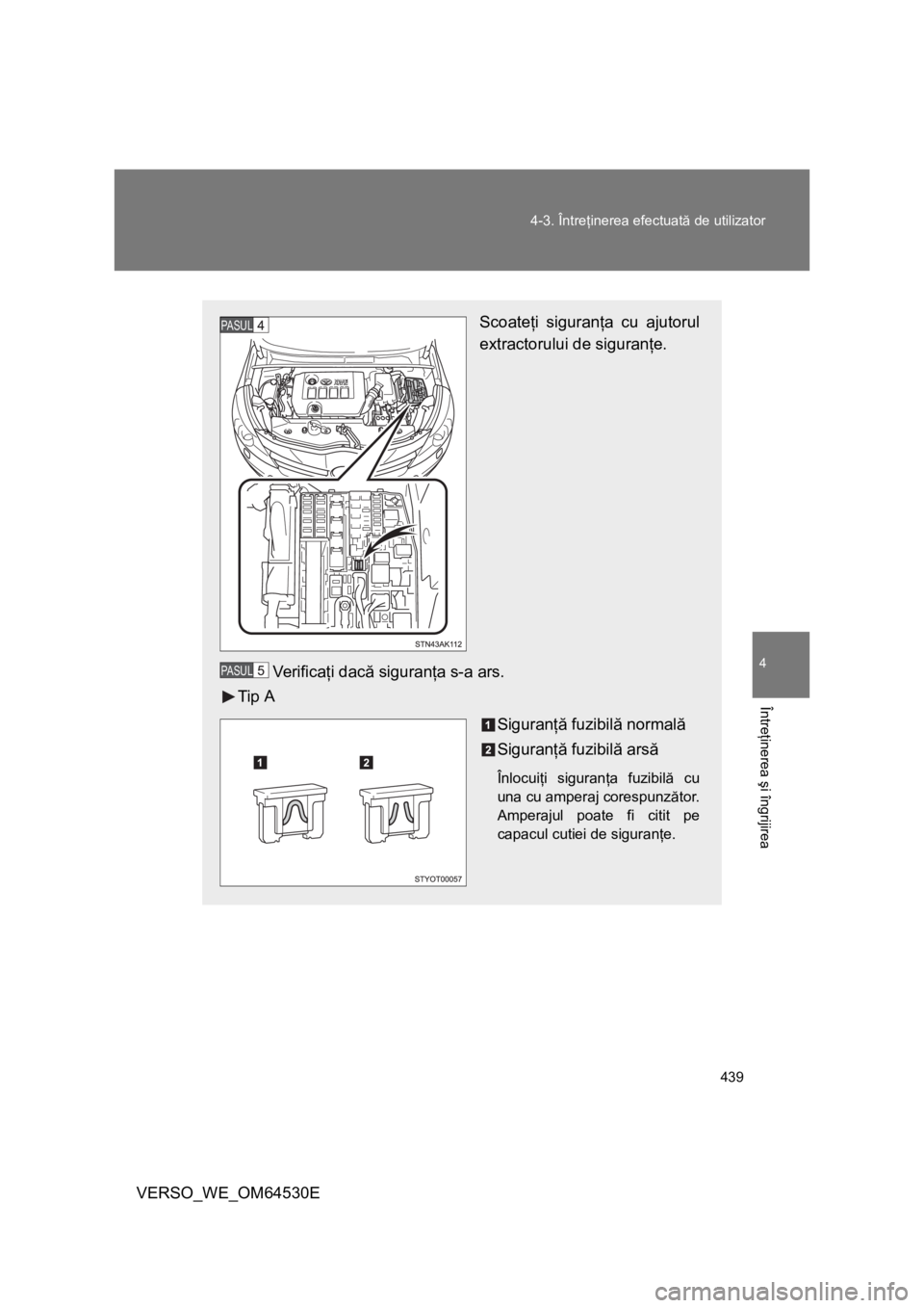 TOYOTA VERSO 2013  Manual de utilizare (in Romanian) 439 4-3. Întreţinerea efectuată de utilizator
4
Întreţinerea şi îngrijirea
VERSO_WE_OM64530E
Scoateţi siguranţa cu ajutorul
extractorului de siguranţe.
Ve r i f i c aţi dacă siguranţa s-a