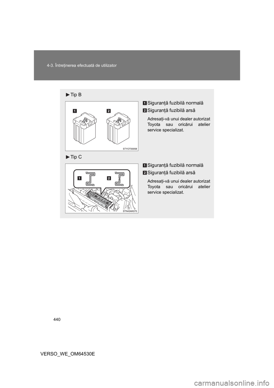 TOYOTA VERSO 2013  Manual de utilizare (in Romanian) 440 4-3. Întreţinerea efectuată de utilizator
VERSO_WE_OM64530E
Tip B
Siguranţă fuzibilă normală
Siguranţă fuzibilă arsă
Adresaţi-vă unui dealer autorizat
Toyota sau oricărui atelier
ser