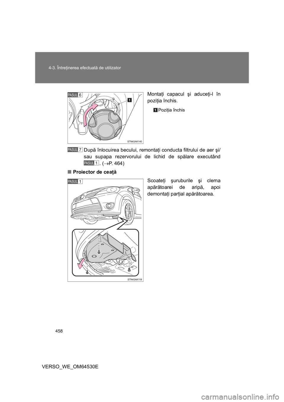TOYOTA VERSO 2013  Manual de utilizare (in Romanian) 458 4-3. Întreţinerea efectuată de utilizator
VERSO_WE_OM64530EMontaţi capacul şi aduceţi-l în
poziţia închis.
Poziţia închis
După înlocuirea becului, remontaţi conducta filtrului de aer