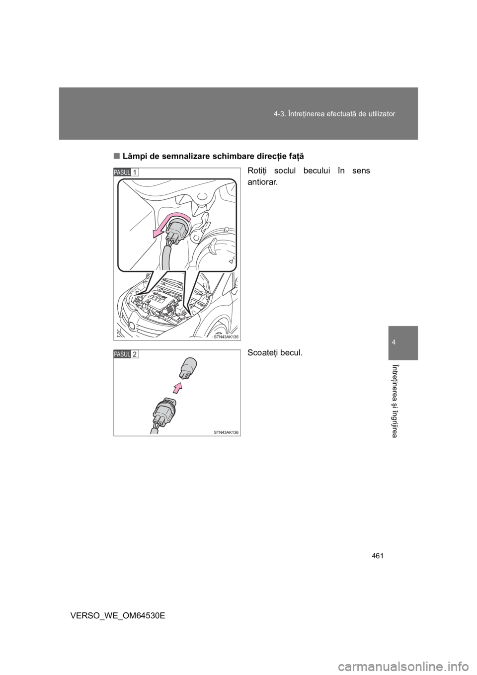 TOYOTA VERSO 2013 Manual de utilizare (in Romanian) 461 4-3. Întreţinerea efectuată de utilizator
4
Întreţinerea şi îngrijirea
VERSO_WE_OM64530E■Lămpi de semnalizare schimbare direcţie faţă
Rotiţi soclul becului în sens
antiorar.
Scoate TOYOTA VERSO 2013 Manual de utilizare (in Romanian) 461 4-3. Întreţinerea efectuată de utilizator
4
Întreţinerea şi îngrijirea
VERSO_WE_OM64530E■Lămpi de semnalizare schimbare direcţie faţă
Rotiţi soclul becului în sens
antiorar.
Scoate