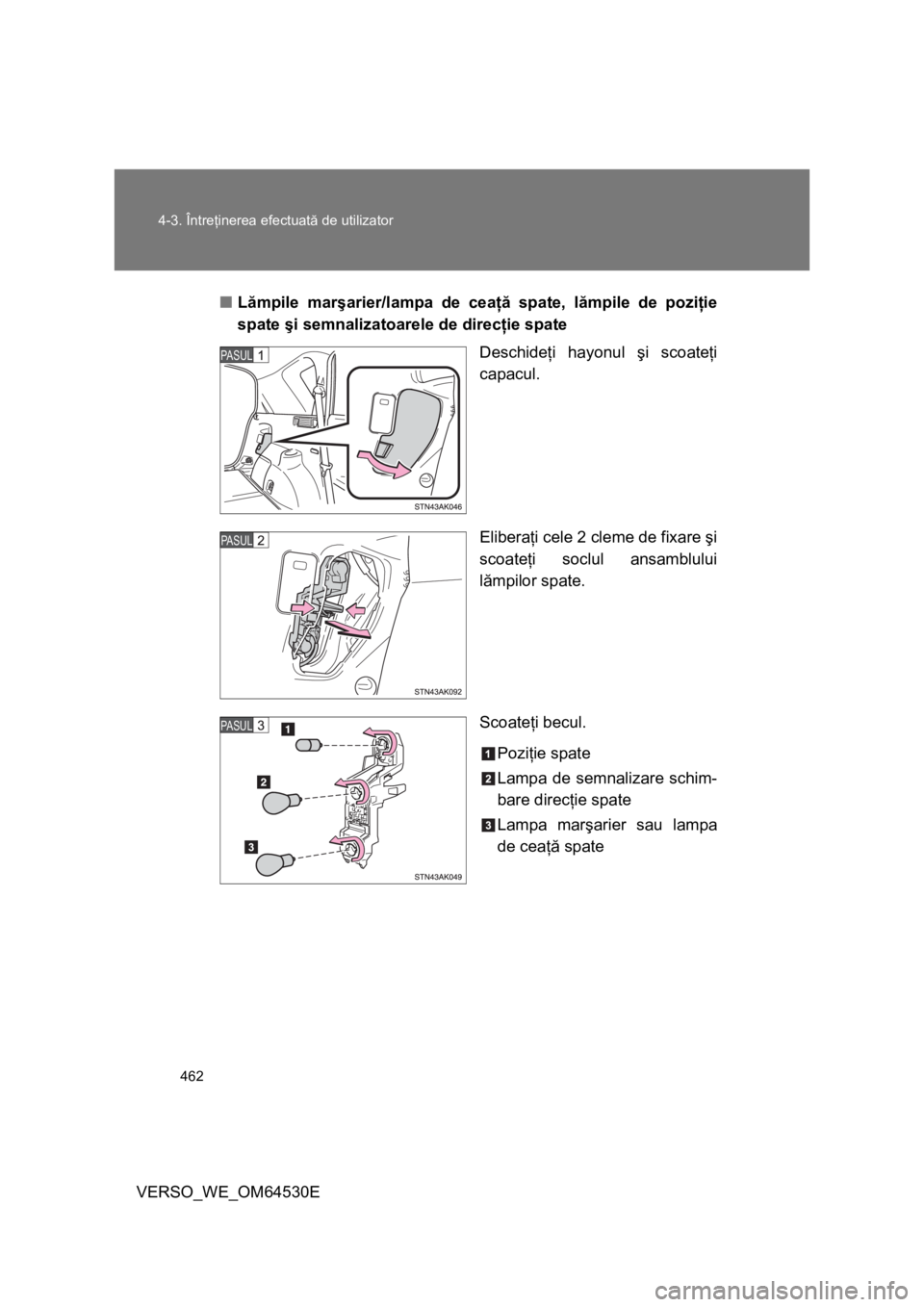 TOYOTA VERSO 2013 Manual de utilizare (in Romanian) 462 4-3. Întreţinerea efectuată de utilizator
VERSO_WE_OM64530E■Lămpile marşarier/lampa de ceaţă spate, lămpile de poziţie
spate şi semnalizatoarele de direcţie spate
Deschideţi hayonul TOYOTA VERSO 2013 Manual de utilizare (in Romanian) 462 4-3. Întreţinerea efectuată de utilizator
VERSO_WE_OM64530E■Lămpile marşarier/lampa de ceaţă spate, lămpile de poziţie
spate şi semnalizatoarele de direcţie spate
Deschideţi hayonul