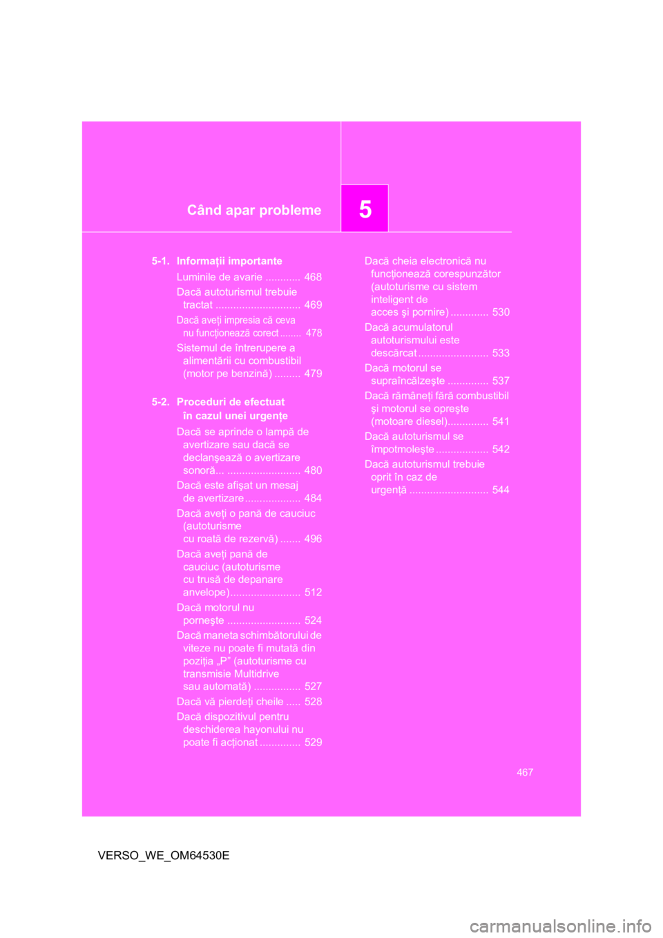 TOYOTA VERSO 2013 Manual de utilizare (in Romanian) 5Când apar probleme
467
VERSO_WE_OM64530E
5-1. Informaţii importante
Luminile de avarie ............ 468
Dacă autoturismul trebuie
tractat ............................. 469
Dacă aveţi impresia TOYOTA VERSO 2013 Manual de utilizare (in Romanian) 5Când apar probleme
467
VERSO_WE_OM64530E
5-1. Informaţii importante
Luminile de avarie ............ 468
Dacă autoturismul trebuie
tractat ............................. 469
Dacă aveţi impresia