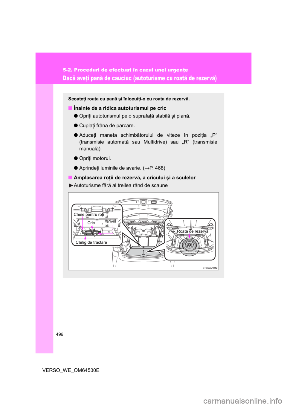 TOYOTA VERSO 2013  Manual de utilizare (in Romanian) 496
5-2. Proceduri de efectuat în cazul unei urgenţe
VERSO_WE_OM64530E
Dacă aveţi pană de cauciuc (autoturisme cu roată de rezer vă)
Scoateţi roata cu pană şi înlocuiţi-o cu roata de rezer