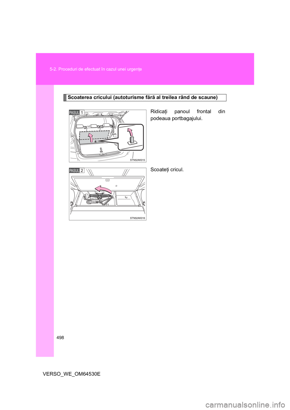 TOYOTA VERSO 2013  Manual de utilizare (in Romanian) 498 5-2. Proceduri de efectuat în cazul unei urgenţe
VERSO_WE_OM64530E
Scoaterea cricului (autoturisme fără al treilea rând de scaune)
Ridicaţi panoul frontal din
podeaua portbagajului.
Scoateţ