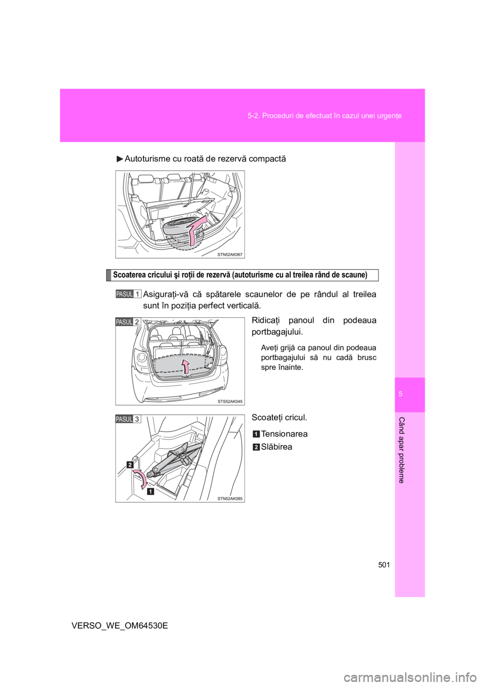 TOYOTA VERSO 2013 Manual de utilizare (in Romanian) 5
501 5-2. Proceduri de efectuat în cazul unei urgenţe
Când apar probleme
VERSO_WE_OM64530EAutoturisme cu roată de rezervă compactă
Scoaterea cricului şi roţii de rezervă (autoturisme cu al t TOYOTA VERSO 2013 Manual de utilizare (in Romanian) 5
501 5-2. Proceduri de efectuat în cazul unei urgenţe
Când apar probleme
VERSO_WE_OM64530EAutoturisme cu roată de rezervă compactă
Scoaterea cricului şi roţii de rezervă (autoturisme cu al t