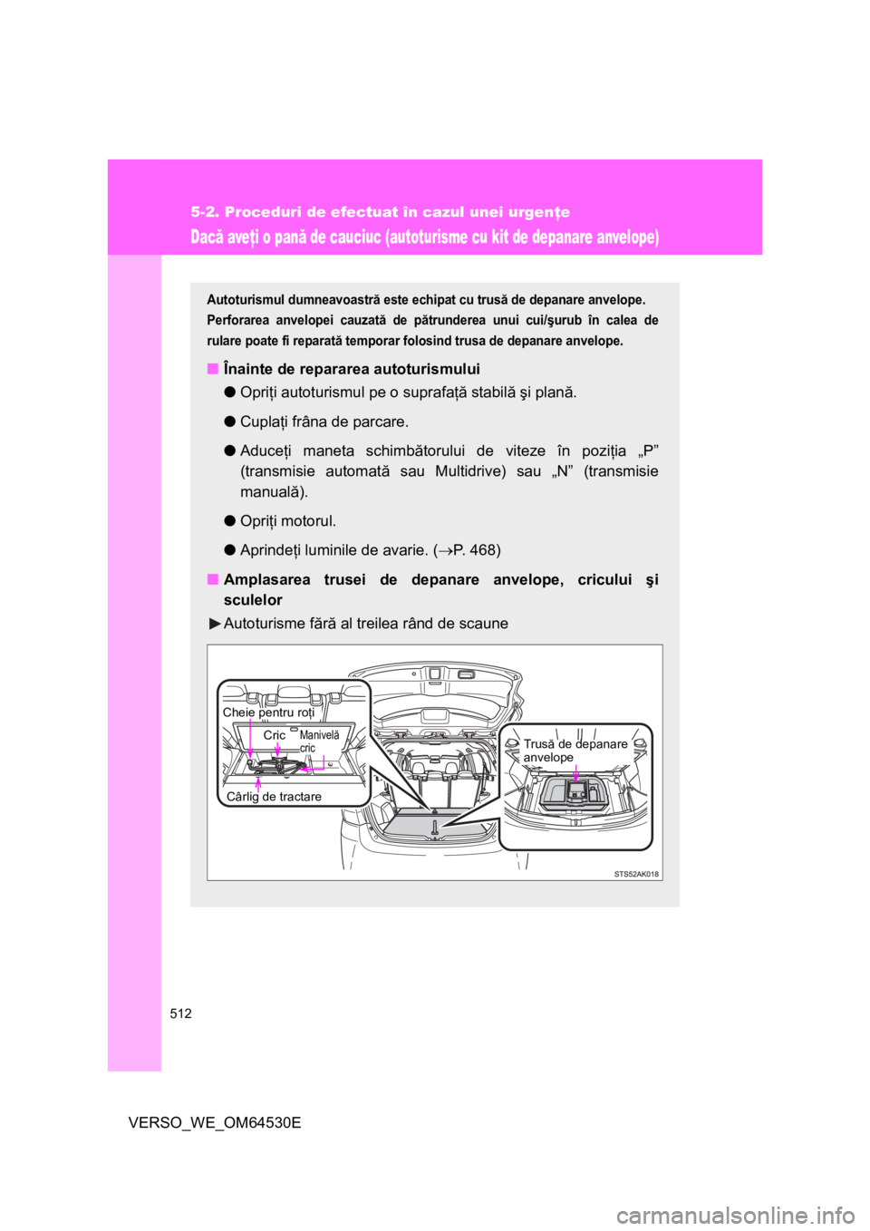 TOYOTA VERSO 2013 Manual de utilizare (in Romanian) 512
5-2. Proceduri de efectuat în cazul unei urgenţe
VERSO_WE_OM64530E
Dacă aveţi o pană de cauciuc (autoturisme cu kit de depanare anvelope)
Autoturismul dumneavoastră este echipat cu trusă de TOYOTA VERSO 2013 Manual de utilizare (in Romanian) 512
5-2. Proceduri de efectuat în cazul unei urgenţe
VERSO_WE_OM64530E
Dacă aveţi o pană de cauciuc (autoturisme cu kit de depanare anvelope)
Autoturismul dumneavoastră este echipat cu trusă de