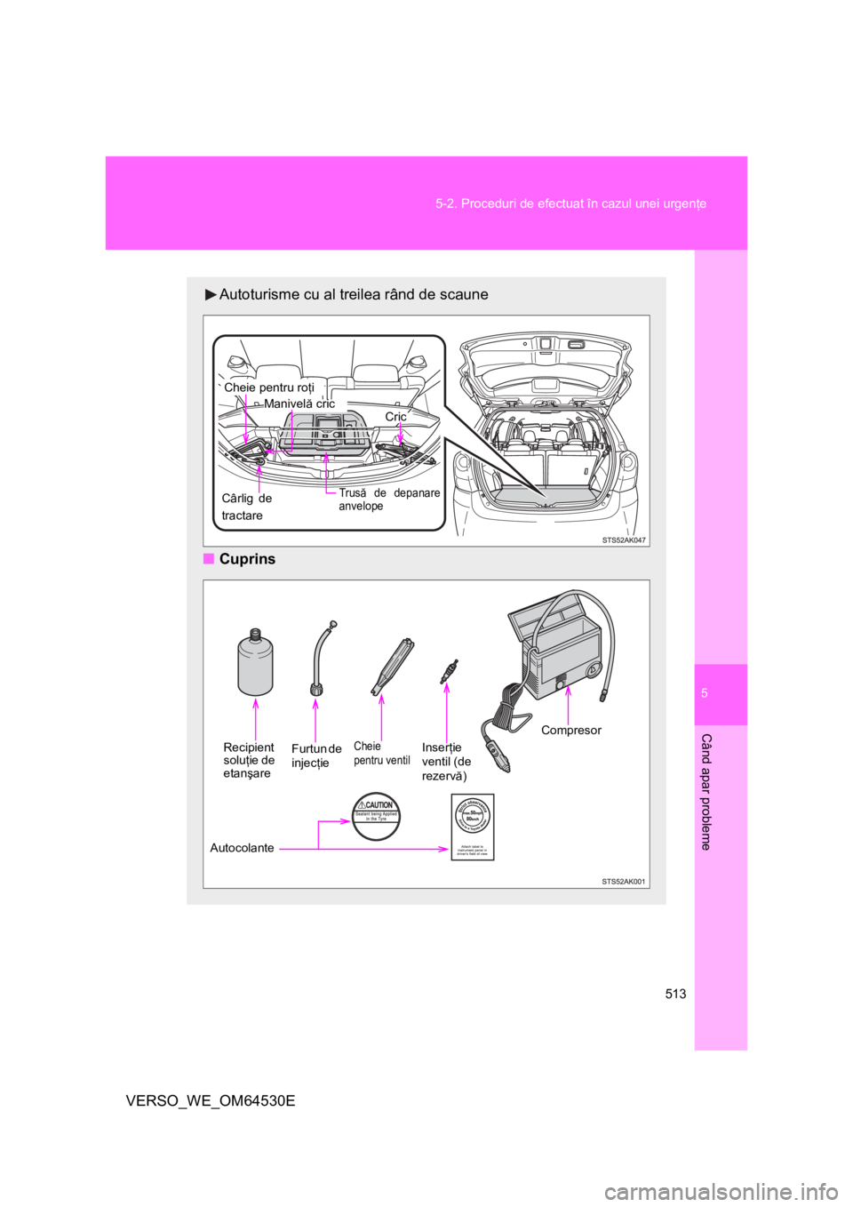 TOYOTA VERSO 2013 Manual de utilizare (in Romanian) 5
513 5-2. Proceduri de efectuat în cazul unei urgenţe
Când apar probleme
VERSO_WE_OM64530E
Autoturisme cu al treilea rând de scaune
■Cuprins
Manivelă cric
Trusă de depanare
anvelope
Cheie p TOYOTA VERSO 2013 Manual de utilizare (in Romanian) 5
513 5-2. Proceduri de efectuat în cazul unei urgenţe
Când apar probleme
VERSO_WE_OM64530E
Autoturisme cu al treilea rând de scaune
■Cuprins
Manivelă cric
Trusă de depanare
anvelope
Cheie p