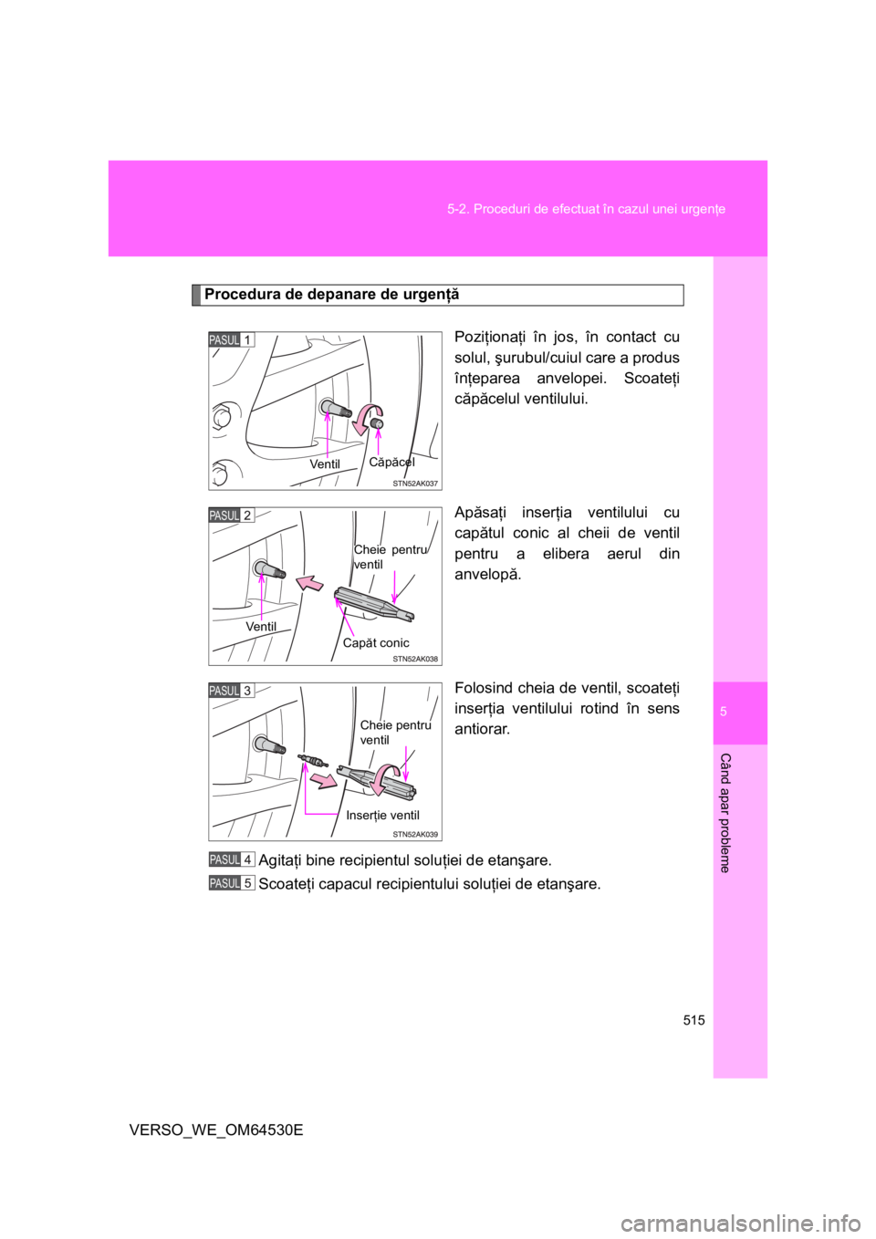 TOYOTA VERSO 2013 Manual de utilizare (in Romanian) 5
515 5-2. Proceduri de efectuat în cazul unei urgenţe
Când apar probleme
VERSO_WE_OM64530E
Procedura de depanare de urgenţă
Poziţionaţi în jos, în contact cu
solul, şurubul/cuiul care a pro TOYOTA VERSO 2013 Manual de utilizare (in Romanian) 5
515 5-2. Proceduri de efectuat în cazul unei urgenţe
Când apar probleme
VERSO_WE_OM64530E
Procedura de depanare de urgenţă
Poziţionaţi în jos, în contact cu
solul, şurubul/cuiul care a pro