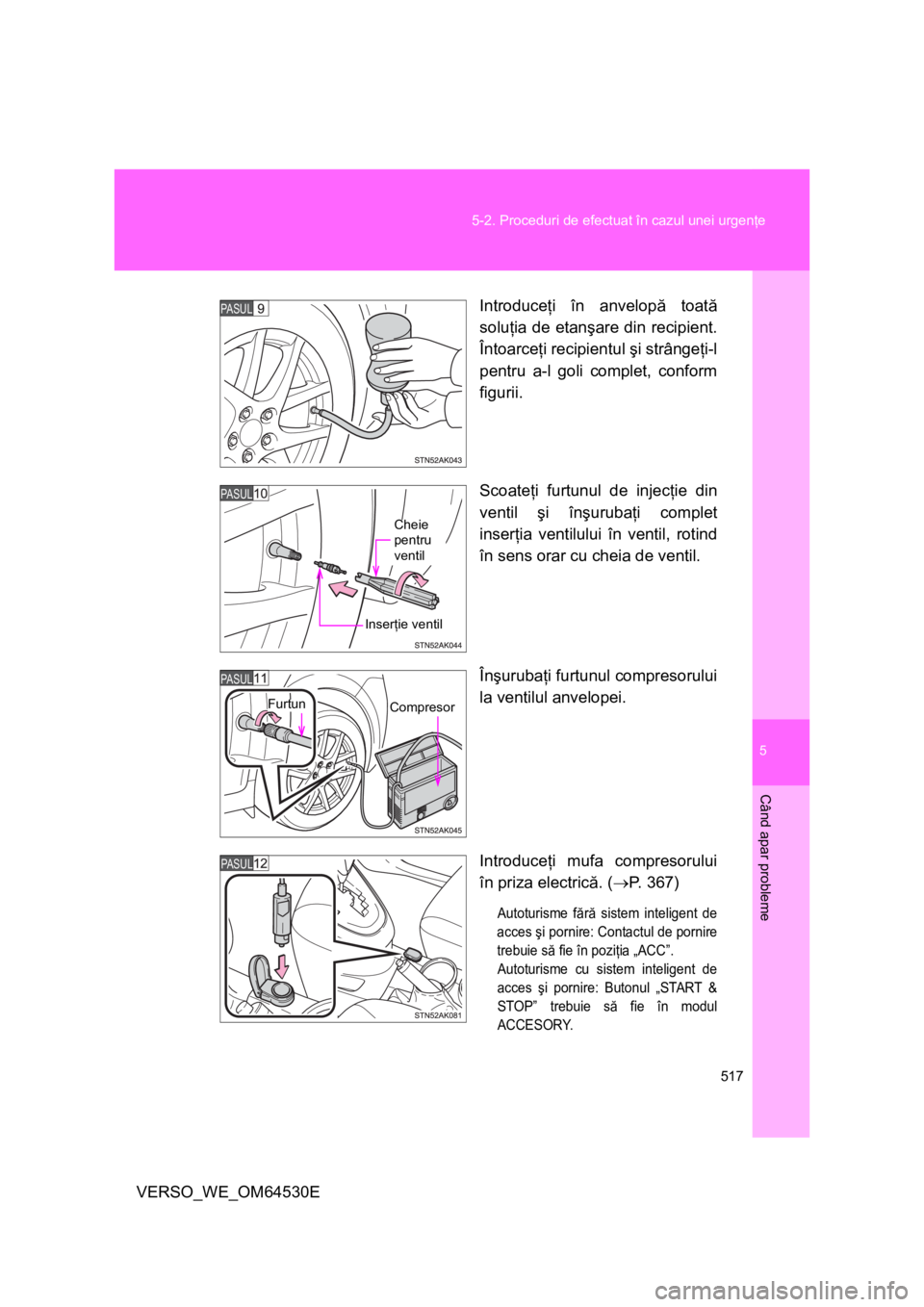 TOYOTA VERSO 2013 Manual de utilizare (in Romanian) 5
517 5-2. Proceduri de efectuat în cazul unei urgenţe
Când apar probleme
VERSO_WE_OM64530EIntroduceţi în anvelopă toată
soluţia de etanşare din recipient.
Întoarceţi recipientul şi strân TOYOTA VERSO 2013 Manual de utilizare (in Romanian) 5
517 5-2. Proceduri de efectuat în cazul unei urgenţe
Când apar probleme
VERSO_WE_OM64530EIntroduceţi în anvelopă toată
soluţia de etanşare din recipient.
Întoarceţi recipientul şi strân