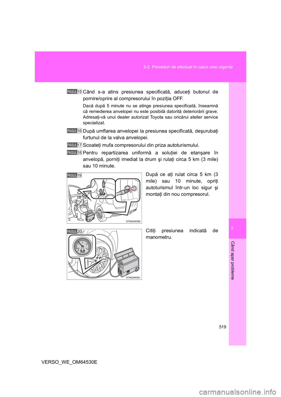 TOYOTA VERSO 2013 Manual de utilizare (in Romanian) 5
519 5-2. Proceduri de efectuat în cazul unei urgenţe
Când apar probleme
VERSO_WE_OM64530ECând s-a atins presiunea specificată, aduceţi butonul de
pornire/oprire al compresorului în poziţia O TOYOTA VERSO 2013 Manual de utilizare (in Romanian) 5
519 5-2. Proceduri de efectuat în cazul unei urgenţe
Când apar probleme
VERSO_WE_OM64530ECând s-a atins presiunea specificată, aduceţi butonul de
pornire/oprire al compresorului în poziţia O