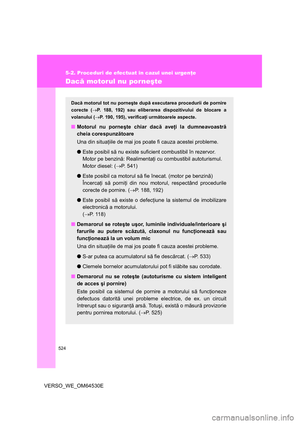 TOYOTA VERSO 2013 Manual de utilizare (in Romanian) 524
5-2. Proceduri de efectuat în cazul unei urgenţe
VERSO_WE_OM64530E
Dacă motorul nu porneşte
Dacă motorul tot nu porneşte după executarea procedurii de pornire
corecte (P. 188, 192) sau e TOYOTA VERSO 2013 Manual de utilizare (in Romanian) 524
5-2. Proceduri de efectuat în cazul unei urgenţe
VERSO_WE_OM64530E
Dacă motorul nu porneşte
Dacă motorul tot nu porneşte după executarea procedurii de pornire
corecte (P. 188, 192) sau e