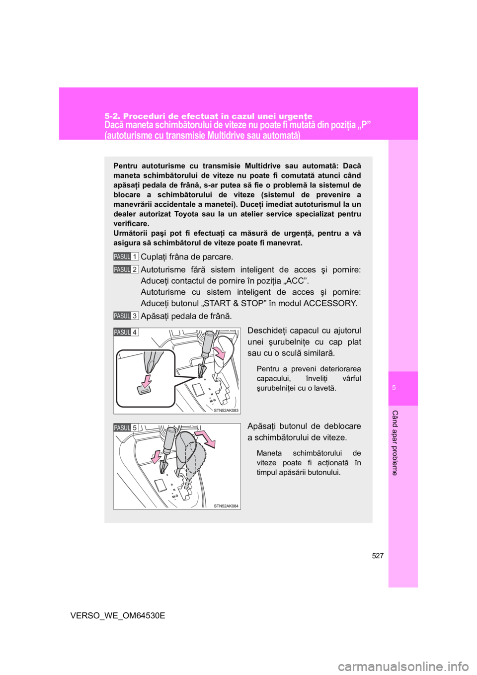 TOYOTA VERSO 2013 Manual de utilizare (in Romanian) 5
527
5-2. Proceduri de efectuat în cazul unei urgenţe
Când apar probleme
VERSO_WE_OM64530E
Dacă maneta schimbătorului de viteze nu poate fi mutată din poziţia „P”
(autoturisme cu transmis TOYOTA VERSO 2013 Manual de utilizare (in Romanian) 5
527
5-2. Proceduri de efectuat în cazul unei urgenţe
Când apar probleme
VERSO_WE_OM64530E
Dacă maneta schimbătorului de viteze nu poate fi mutată din poziţia „P”
(autoturisme cu transmis
