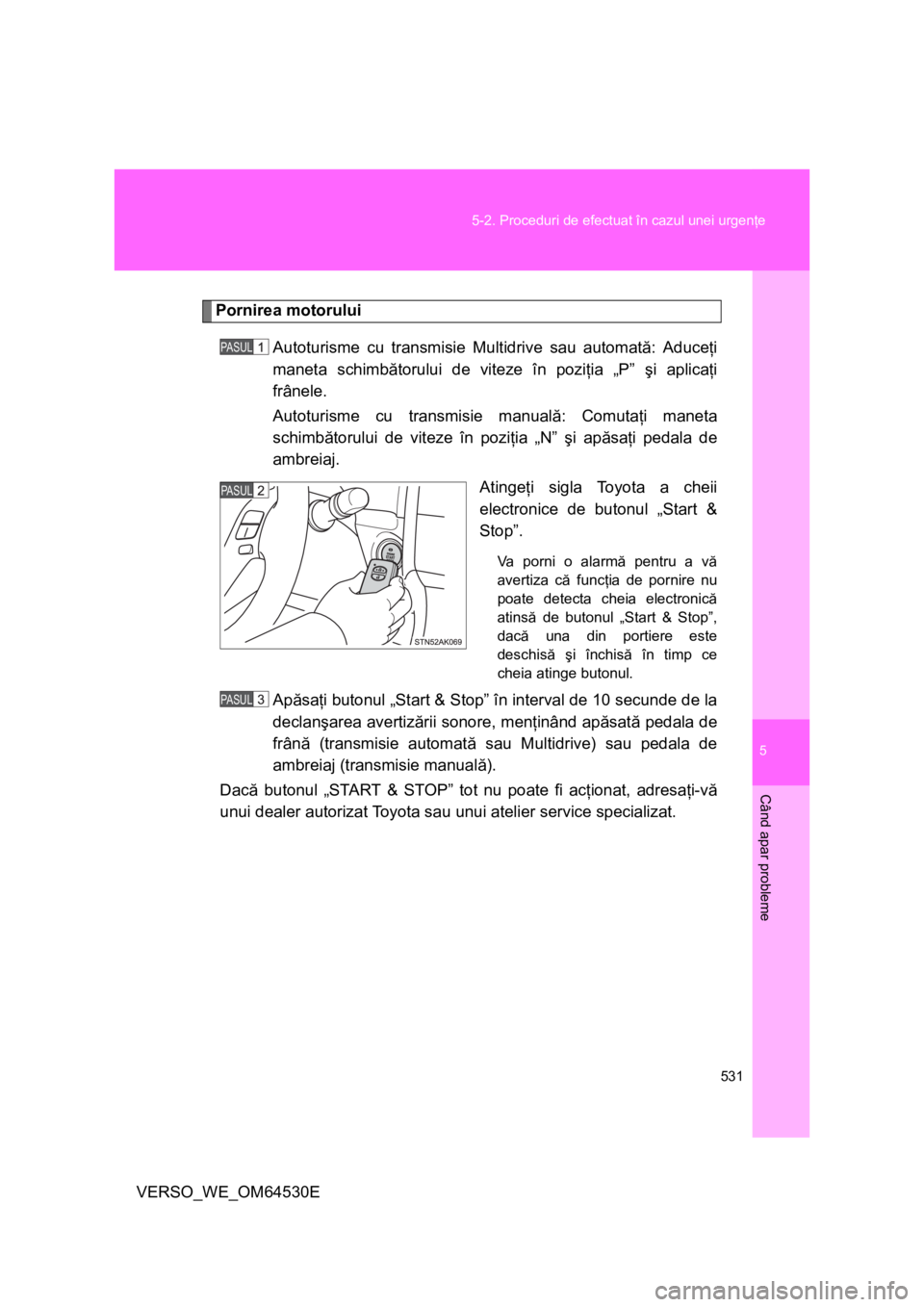 TOYOTA VERSO 2013 Manual de utilizare (in Romanian) 5
531 5-2. Proceduri de efectuat în cazul unei urgenţe
Când apar probleme
VERSO_WE_OM64530E
Pornirea motorului
Autoturisme cu transmisie Multidrive sau automată: Aduceţi
maneta schimbătorului de TOYOTA VERSO 2013 Manual de utilizare (in Romanian) 5
531 5-2. Proceduri de efectuat în cazul unei urgenţe
Când apar probleme
VERSO_WE_OM64530E
Pornirea motorului
Autoturisme cu transmisie Multidrive sau automată: Aduceţi
maneta schimbătorului de