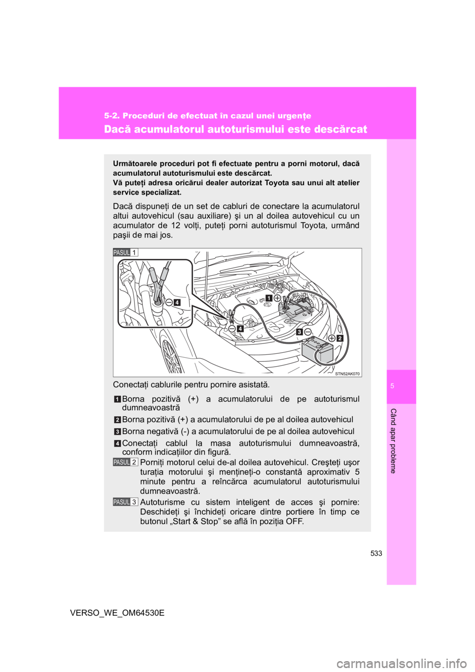 TOYOTA VERSO 2013 Manual de utilizare (in Romanian) 5
533
5-2. Proceduri de efectuat în cazul unei urgenţe
Când apar probleme
VERSO_WE_OM64530E
Dacă acumulatorul autoturismului este descărcat
Următoarele proceduri pot fi efectuate pentru a porni TOYOTA VERSO 2013 Manual de utilizare (in Romanian) 5
533
5-2. Proceduri de efectuat în cazul unei urgenţe
Când apar probleme
VERSO_WE_OM64530E
Dacă acumulatorul autoturismului este descărcat
Următoarele proceduri pot fi efectuate pentru a porni