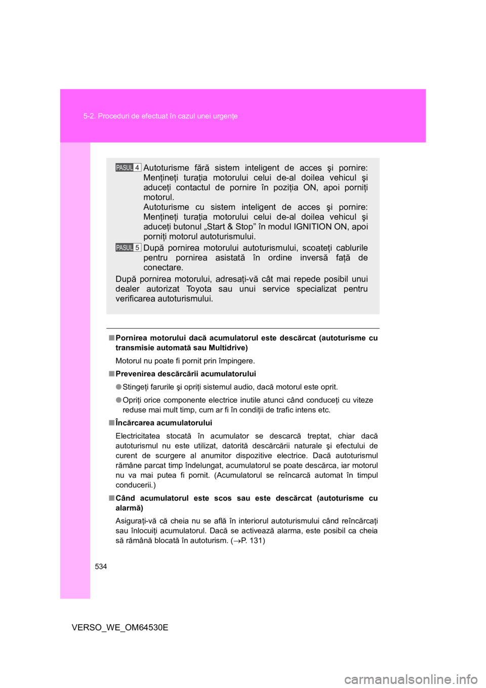 TOYOTA VERSO 2013 Manual de utilizare (in Romanian) 534 5-2. Proceduri de efectuat în cazul unei urgenţe
VERSO_WE_OM64530E
■Pornirea motorului dacă acumulatorul este descărcat (autoturisme cu
transmisie automată sau Multidrive)
Motorul nu poate TOYOTA VERSO 2013 Manual de utilizare (in Romanian) 534 5-2. Proceduri de efectuat în cazul unei urgenţe
VERSO_WE_OM64530E
■Pornirea motorului dacă acumulatorul este descărcat (autoturisme cu
transmisie automată sau Multidrive)
Motorul nu poate