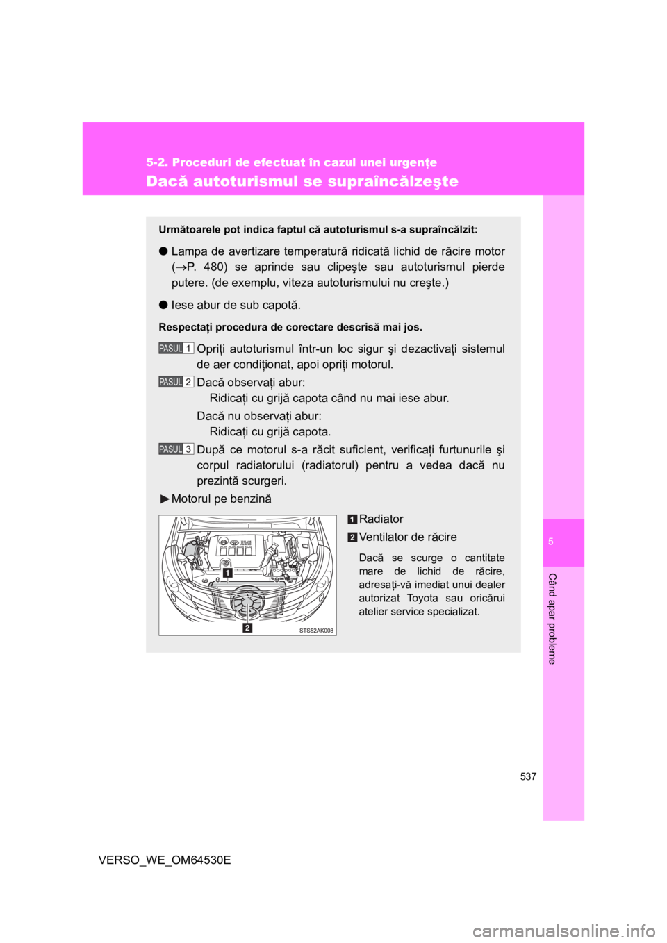 TOYOTA VERSO 2013 Manual de utilizare (in Romanian) 5
537
5-2. Proceduri de efectuat în cazul unei urgenţe
Când apar probleme
VERSO_WE_OM64530E
Dacă autoturismul se supraîncălzeşte
Următoarele pot indica faptul că autoturismul s-a supraîncăl TOYOTA VERSO 2013 Manual de utilizare (in Romanian) 5
537
5-2. Proceduri de efectuat în cazul unei urgenţe
Când apar probleme
VERSO_WE_OM64530E
Dacă autoturismul se supraîncălzeşte
Următoarele pot indica faptul că autoturismul s-a supraîncăl