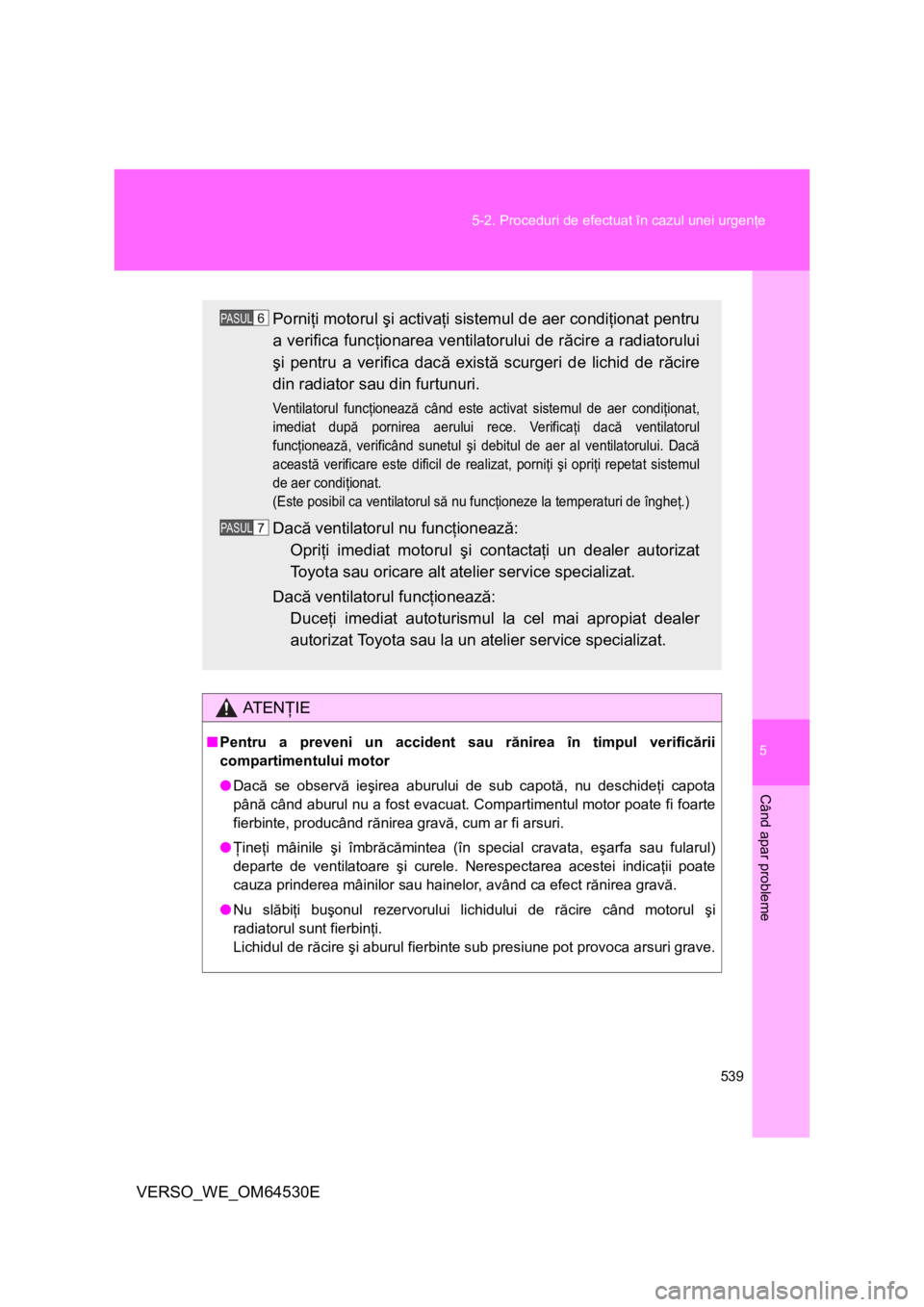 TOYOTA VERSO 2013 Manual de utilizare (in Romanian) 5
539 5-2. Proceduri de efectuat în cazul unei urgenţe
Când apar probleme
VERSO_WE_OM64530E
AT E NŢIE
■Pentru a preveni un accident sau rănirea în timpul verificării
compartimentului motor
TOYOTA VERSO 2013 Manual de utilizare (in Romanian) 5
539 5-2. Proceduri de efectuat în cazul unei urgenţe
Când apar probleme
VERSO_WE_OM64530E
AT E NŢIE
■Pentru a preveni un accident sau rănirea în timpul verificării
compartimentului motor