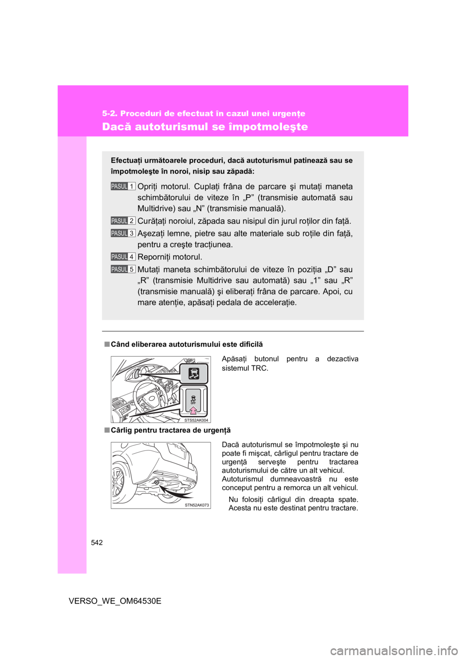 TOYOTA VERSO 2013 Manual de utilizare (in Romanian) 542
5-2. Proceduri de efectuat în cazul unei urgenţe
VERSO_WE_OM64530E
Dacă autoturismul se împotmoleşte
■Când eliberarea autoturismului este dificilă
■Cârlig pentru tractarea de urgenţă TOYOTA VERSO 2013 Manual de utilizare (in Romanian) 542
5-2. Proceduri de efectuat în cazul unei urgenţe
VERSO_WE_OM64530E
Dacă autoturismul se împotmoleşte
■Când eliberarea autoturismului este dificilă
■Cârlig pentru tractarea de urgenţă