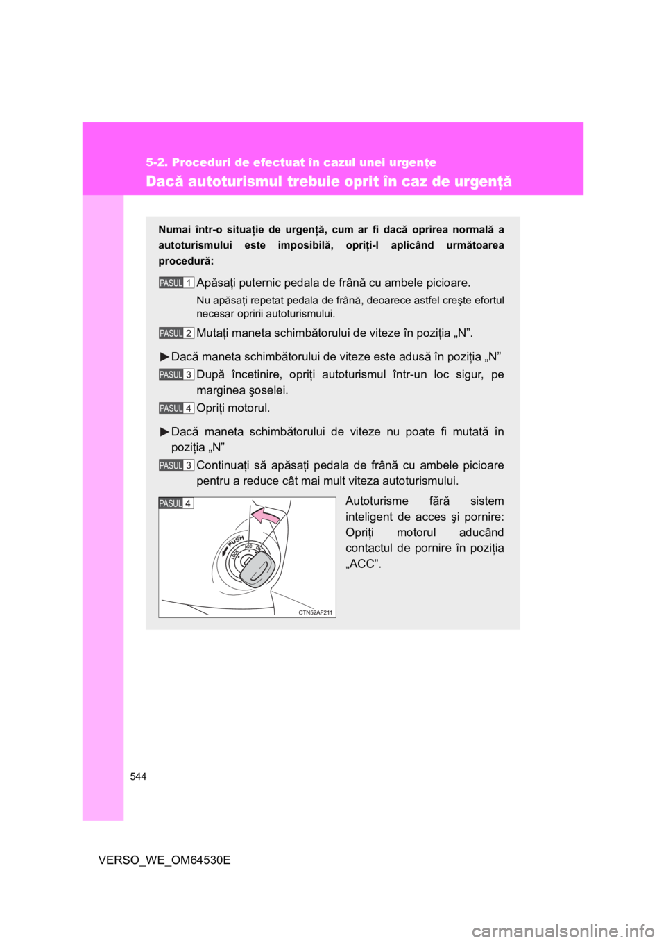 TOYOTA VERSO 2013 Manual de utilizare (in Romanian) 544
5-2. Proceduri de efectuat în cazul unei urgenţe
VERSO_WE_OM64530E
Dacă autoturismul trebuie oprit în caz de urgenţă
Numai într-o situaţie de urgenţă, cum ar fi dacă oprirea normală a
TOYOTA VERSO 2013 Manual de utilizare (in Romanian) 544
5-2. Proceduri de efectuat în cazul unei urgenţe
VERSO_WE_OM64530E
Dacă autoturismul trebuie oprit în caz de urgenţă
Numai într-o situaţie de urgenţă, cum ar fi dacă oprirea normală a