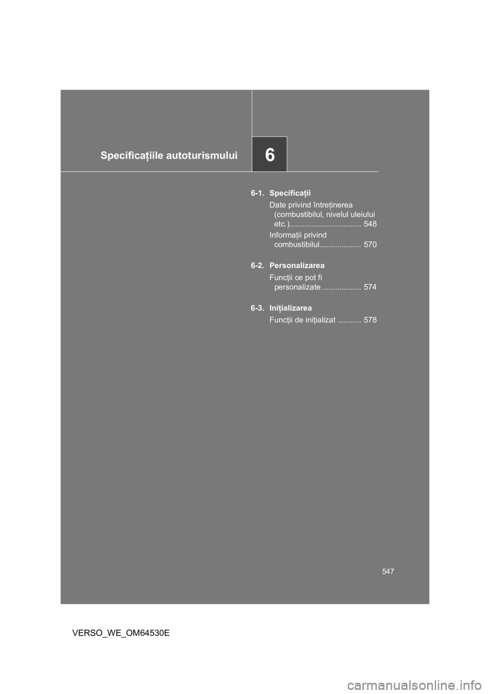 TOYOTA VERSO 2013 Manual de utilizare (in Romanian) 6Specificaţiile autoturismului
547
VERSO_WE_OM64530E
6-1. Specificaţii
Date privind întreţinerea
(combustibilul, nivelul uleiului
etc.)................................. 548
Informaţii privind TOYOTA VERSO 2013 Manual de utilizare (in Romanian) 6Specificaţiile autoturismului
547
VERSO_WE_OM64530E
6-1. Specificaţii
Date privind întreţinerea
(combustibilul, nivelul uleiului
etc.)................................. 548
Informaţii privind
