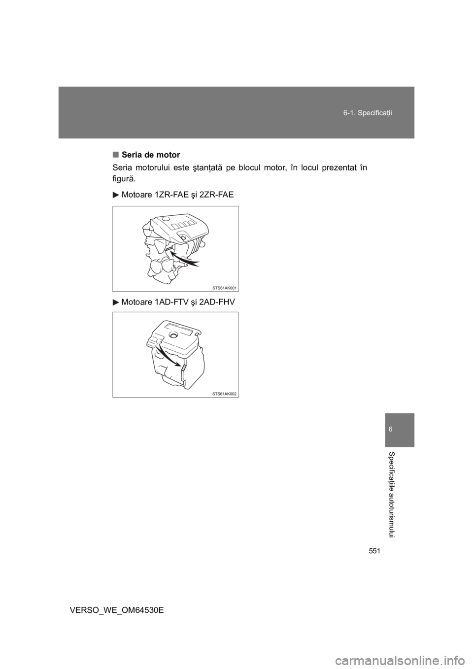 TOYOTA VERSO 2013 Manual de utilizare (in Romanian) 551 6-1. Specificaţii
6
Specificaţiile autoturismului
VERSO_WE_OM64530E■Seria de motor
Seria motorului este ştanţată pe blocul motor, în locul prezentat în
figură.
Motoare 1ZR-FAE şi 2ZR-FA TOYOTA VERSO 2013 Manual de utilizare (in Romanian) 551 6-1. Specificaţii
6
Specificaţiile autoturismului
VERSO_WE_OM64530E■Seria de motor
Seria motorului este ştanţată pe blocul motor, în locul prezentat în
figură.
Motoare 1ZR-FAE şi 2ZR-FA