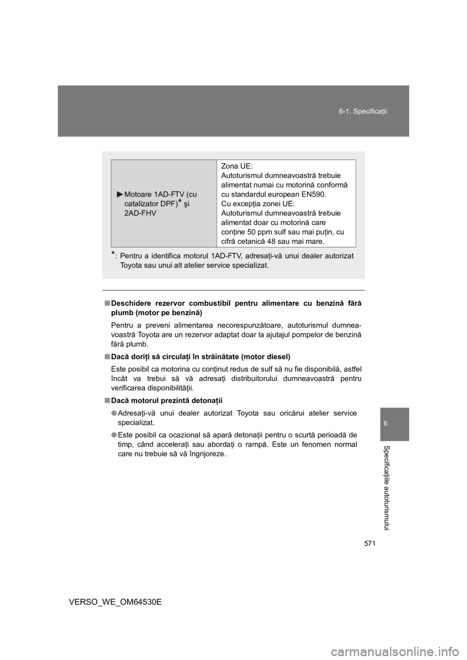 TOYOTA VERSO 2013 Manual de utilizare (in Romanian) 571 6-1. Specificaţii
6
Specificaţiile autoturismului
VERSO_WE_OM64530E
■Deschidere rezervor combustibil pentru alimentare cu benzină fără
plumb (motor pe benzină)
Pentru a preveni alimentarea TOYOTA VERSO 2013 Manual de utilizare (in Romanian) 571 6-1. Specificaţii
6
Specificaţiile autoturismului
VERSO_WE_OM64530E
■Deschidere rezervor combustibil pentru alimentare cu benzină fără
plumb (motor pe benzină)
Pentru a preveni alimentarea