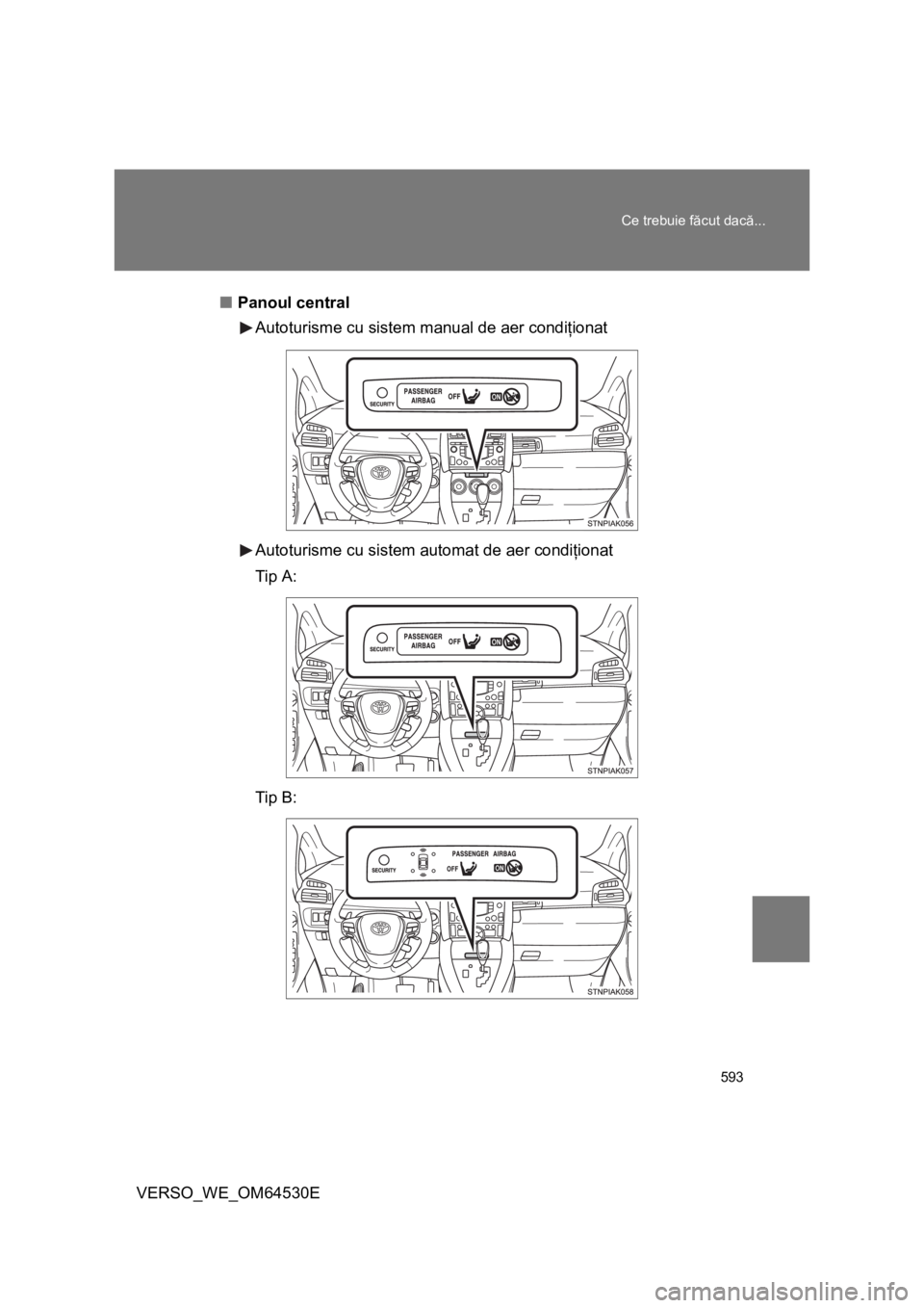 TOYOTA VERSO 2013 Manual de utilizare (in Romanian) 593 Ce trebuie făcut dacă...
VERSO_WE_OM64530E■Panoul central
Autoturisme cu sistem manual de aer condiţionat
Autoturisme cu sistem automat de aer condiţionat
Tip A:
Tip B: TOYOTA VERSO 2013 Manual de utilizare (in Romanian) 593 Ce trebuie făcut dacă...
VERSO_WE_OM64530E■Panoul central
Autoturisme cu sistem manual de aer condiţionat
Autoturisme cu sistem automat de aer condiţionat
Tip A:
Tip B: