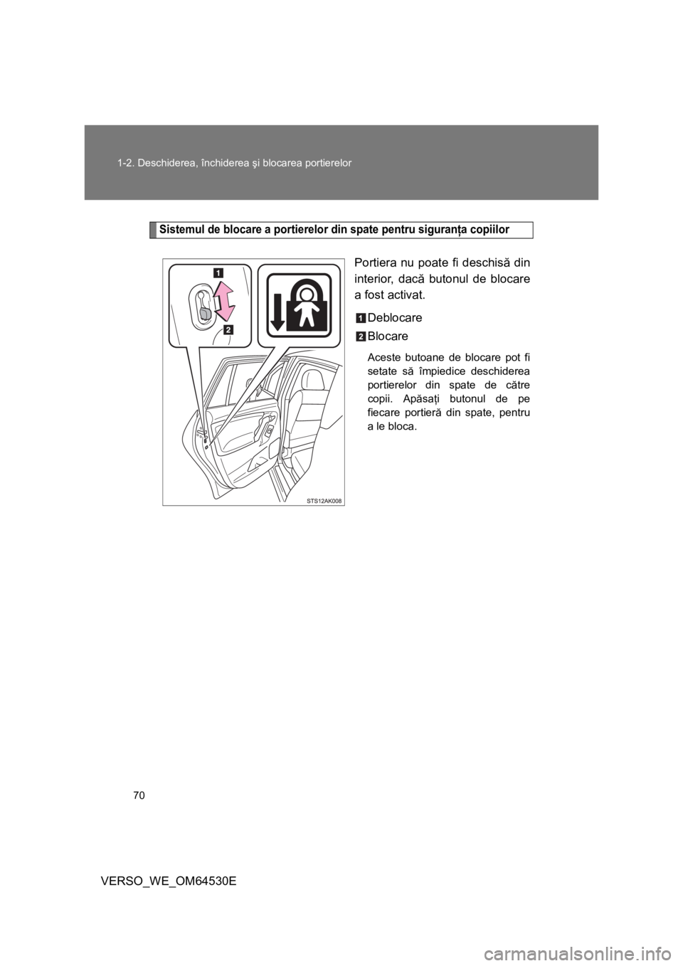 TOYOTA VERSO 2013  Manual de utilizare (in Romanian) 70 1-2. Deschiderea, închiderea şi blocarea portierelor
VERSO_WE_OM64530E
Sistemul de blocare a portierelor din spate pentru siguranţa copiilor
Portiera nu poate fi deschisă din
interior, dacă bu